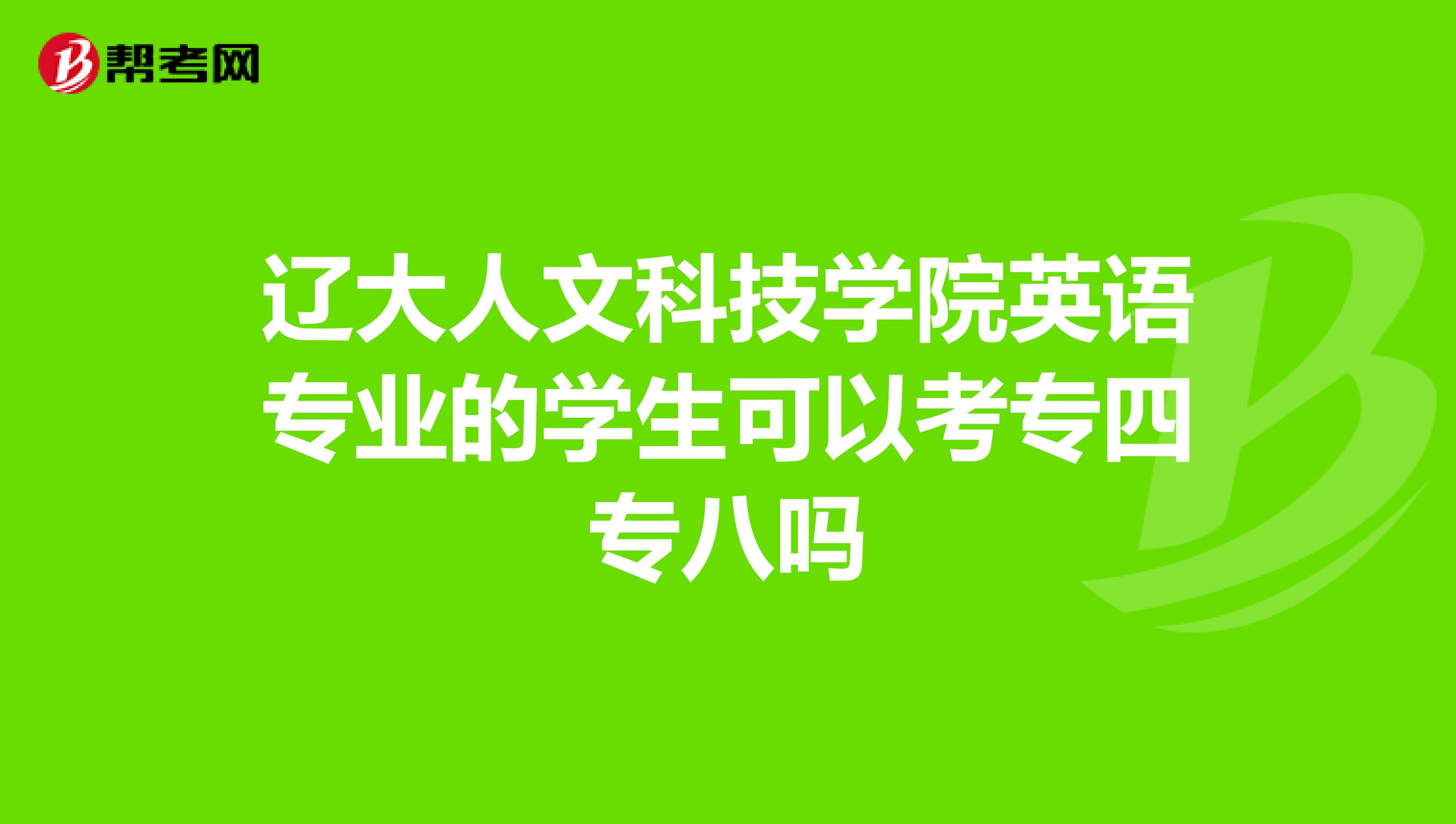 辽大人文科技学院英语专业的学生可以考专四专八吗