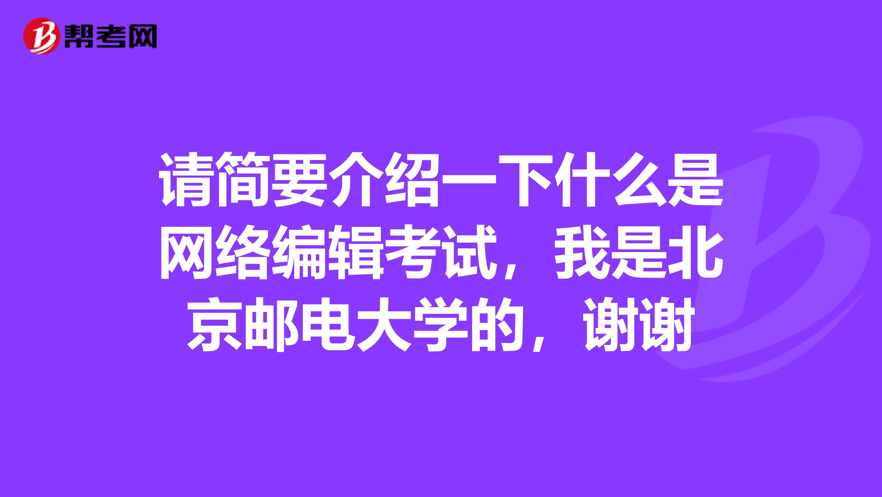 请简要介绍一下什么是网络编辑考试,我是北京邮电大学的,谢谢