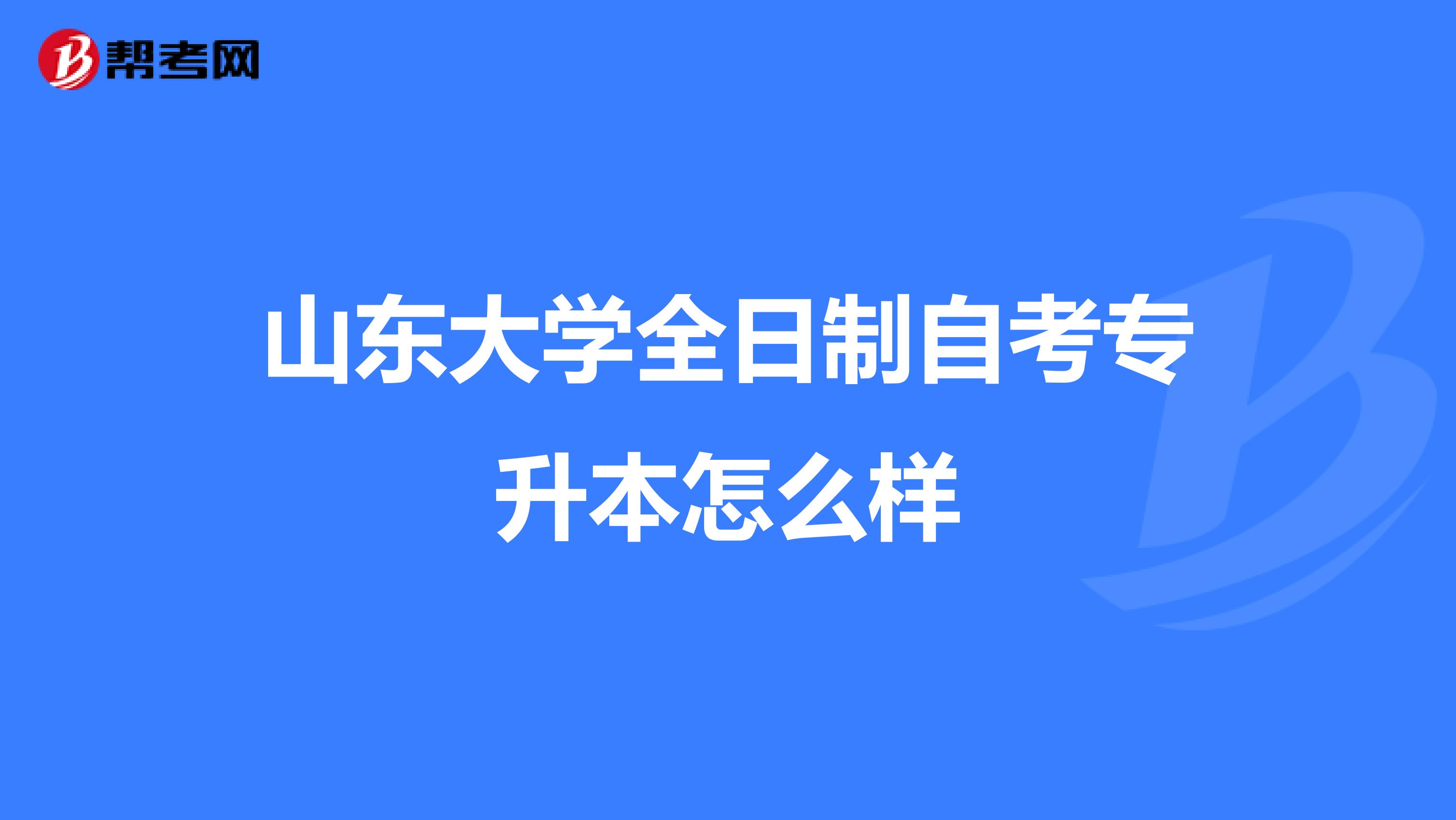 山东大学全日制自考专升本怎么样