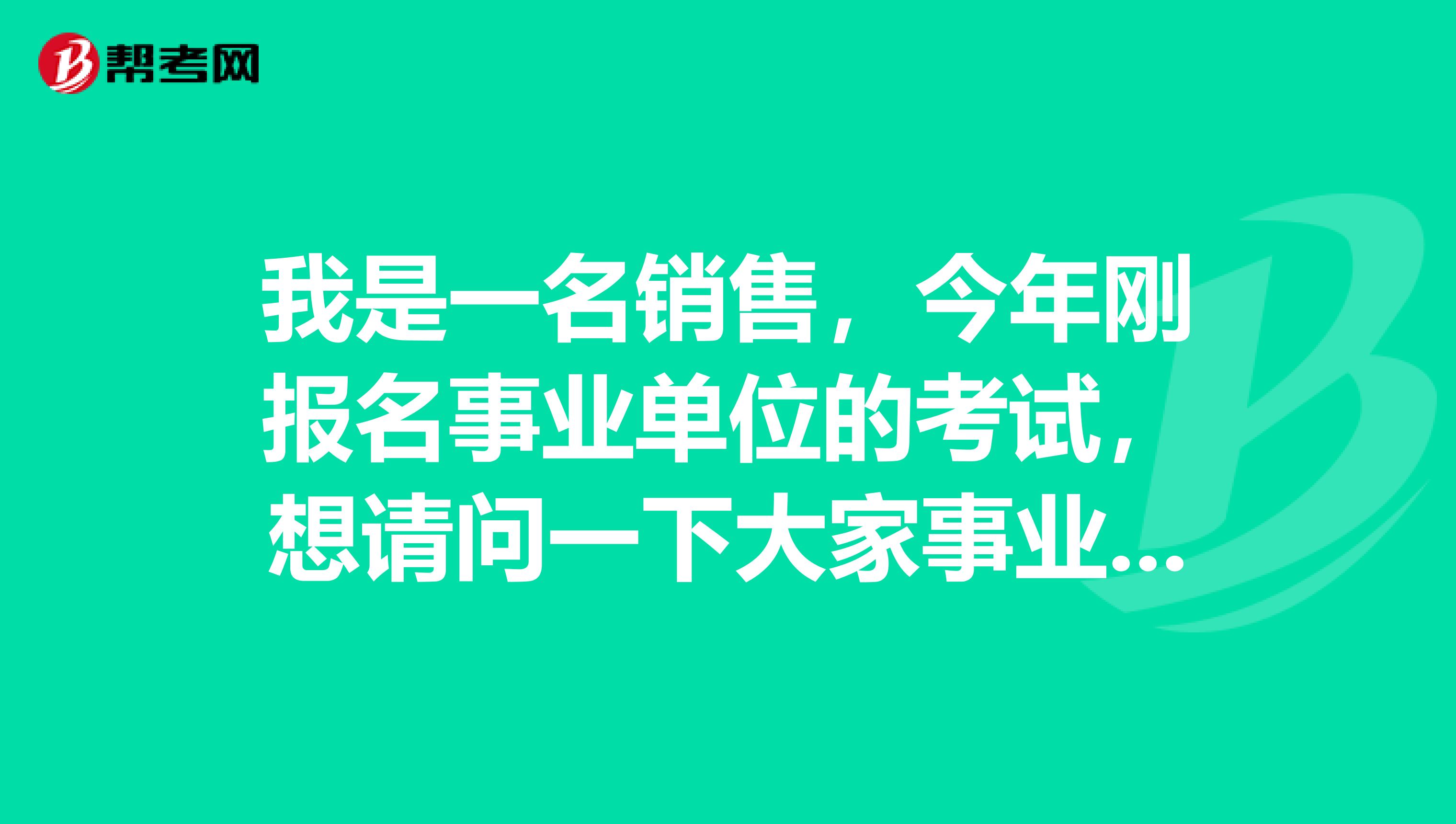 我是一名销售，今年刚报名事业单位的考试，想请问一下大家事业单位考试笔试都考什么内容啊？