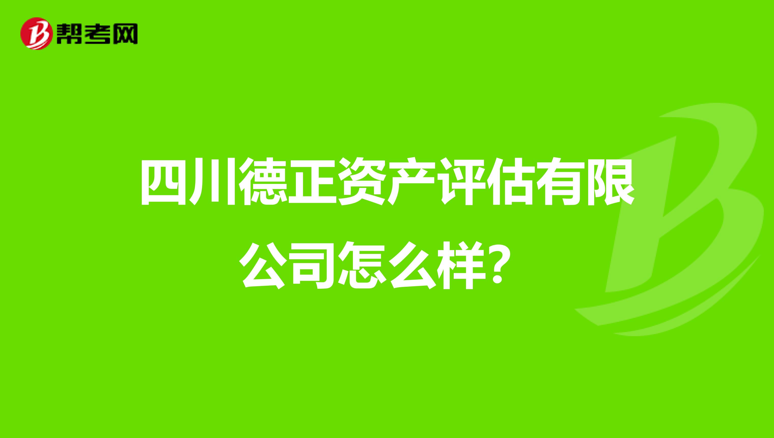 四川德正资产评估有限公司怎么样？