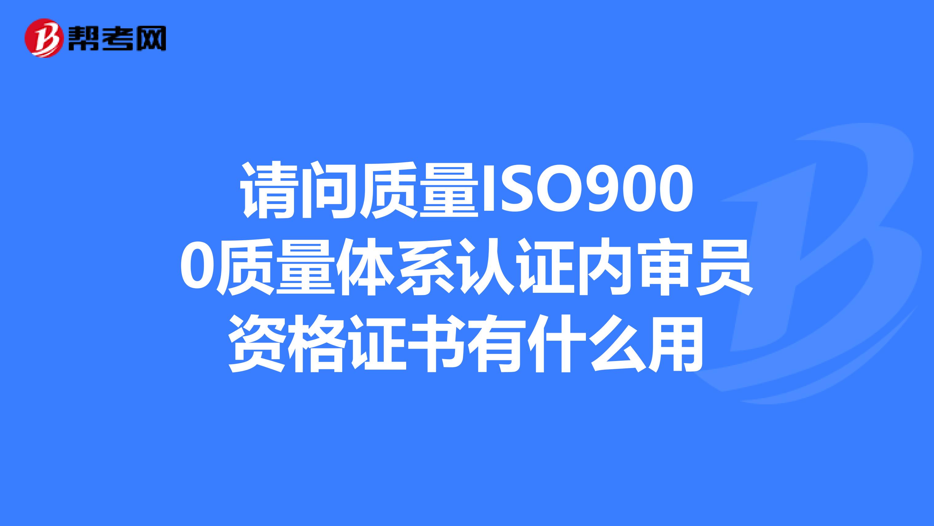 请问质量ISO9000质量体系认证内审员资格证书有什么用