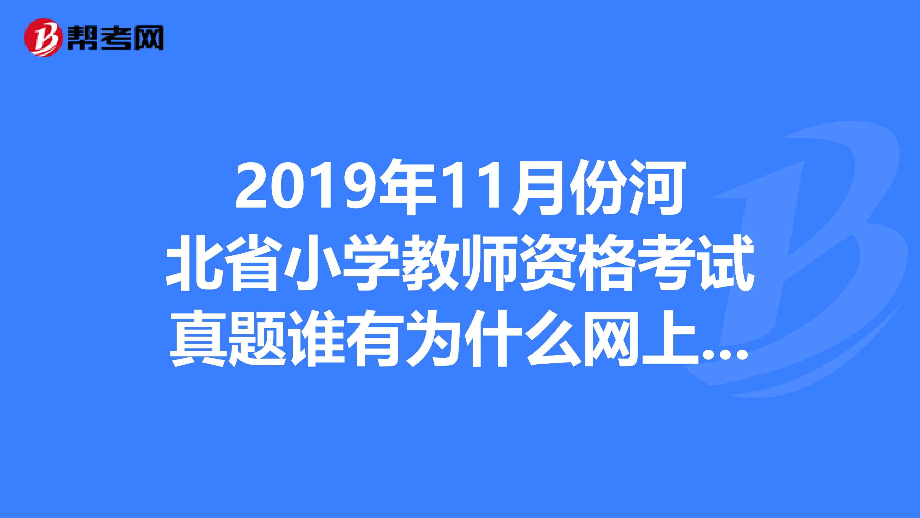 2019年11月份河北省小学教师资格考试真题谁有为什么网上找不到啊