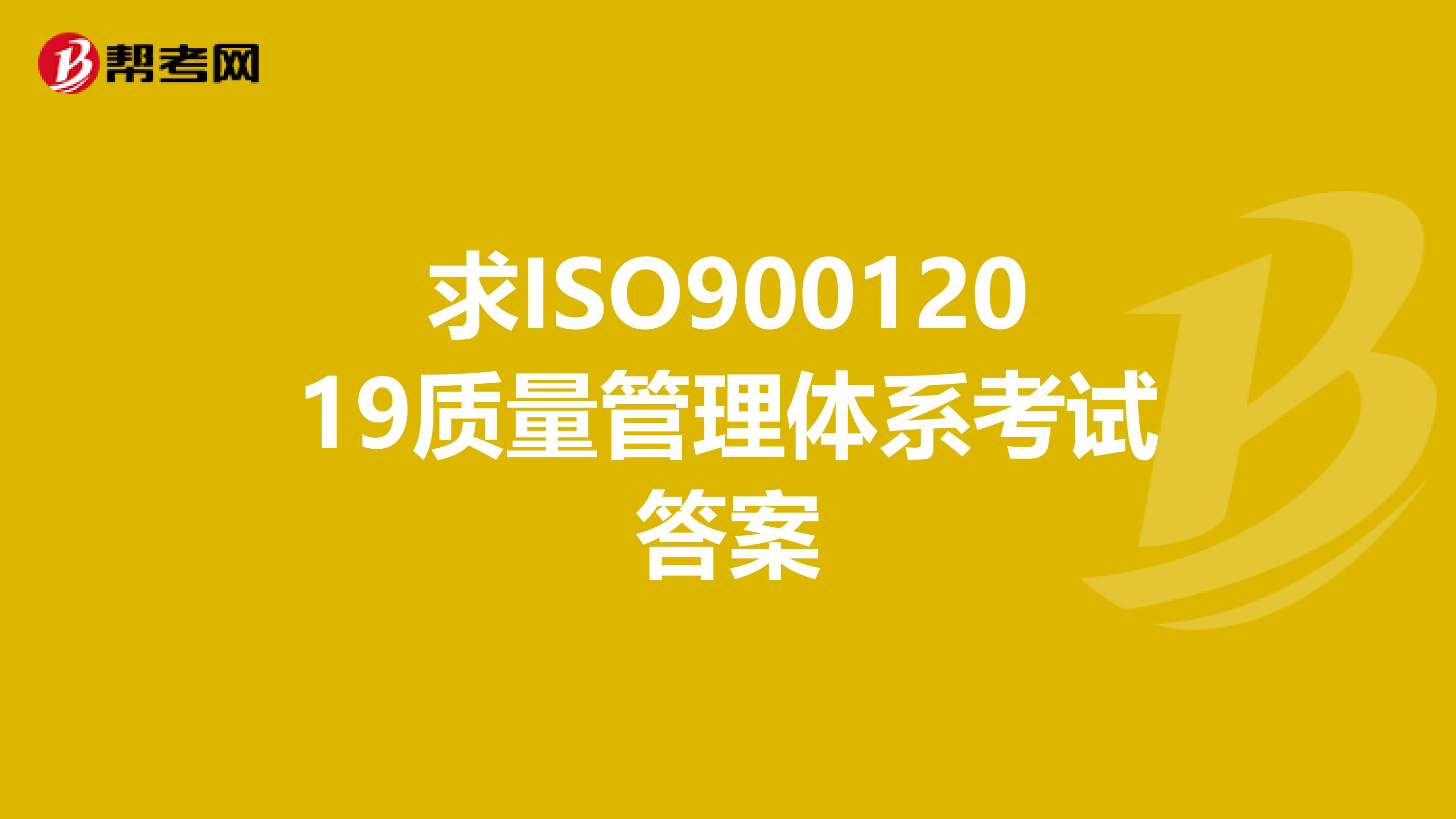 求ISO90012019质量管理体系考试答案