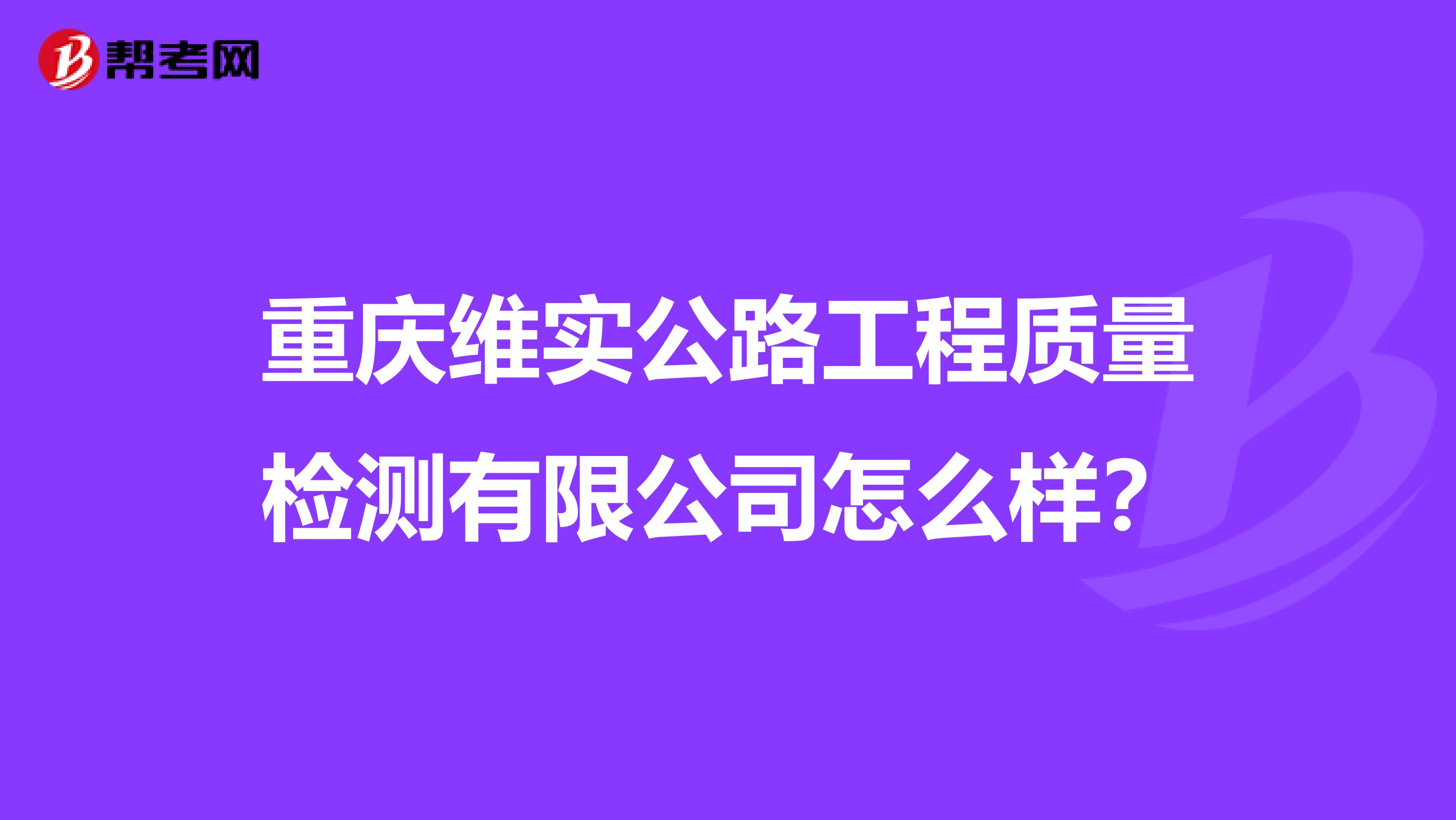 重庆维实公路工程质量检测有限公司怎么样?
