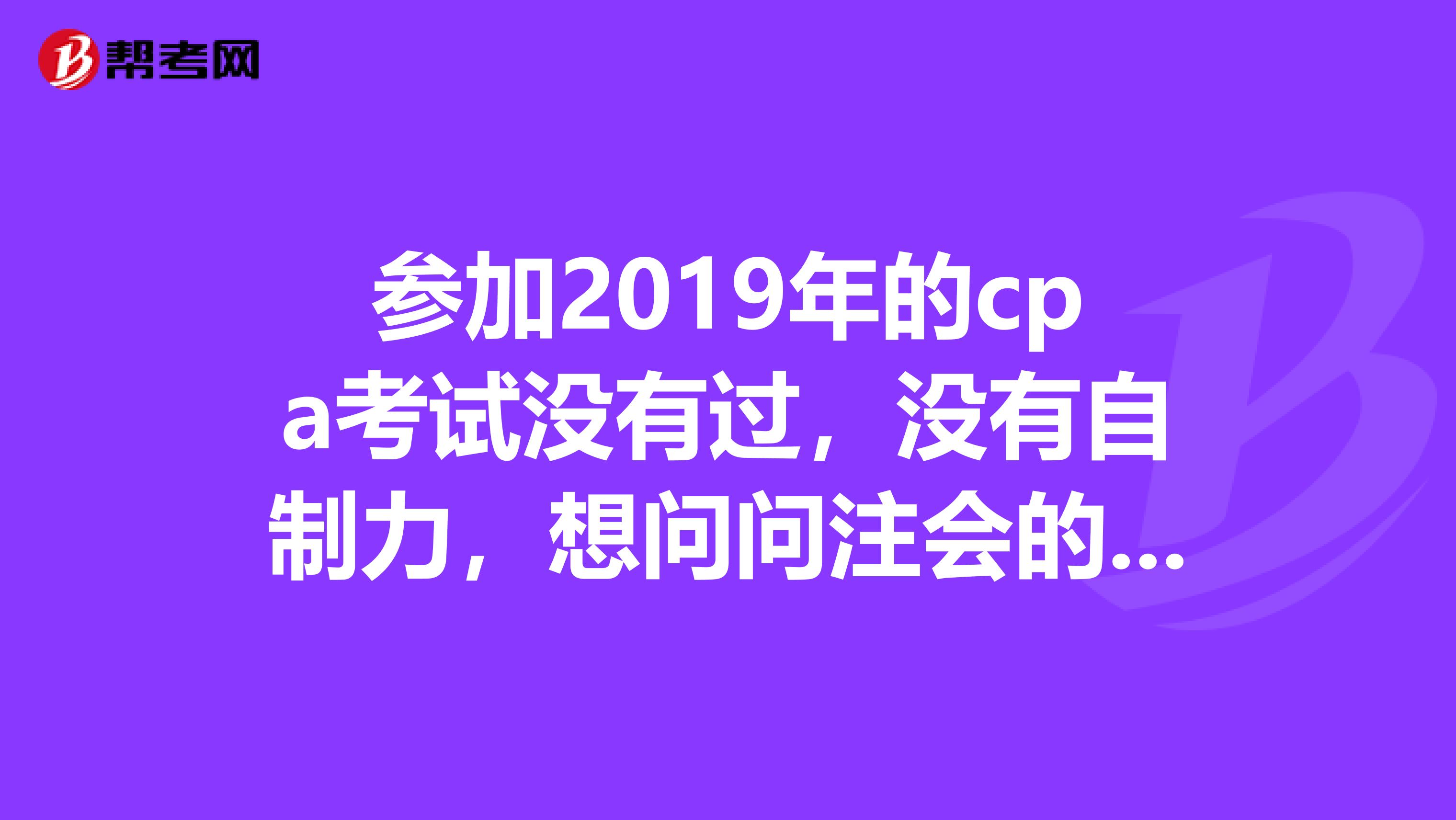参加2019年的cpa考试没有过,没有自制力,想问问注会的缺口现在真的很大吗?