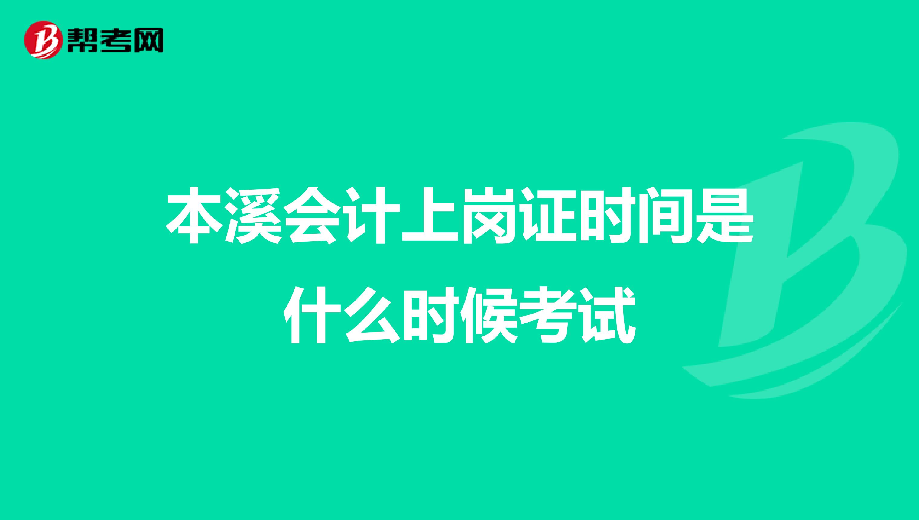 本溪会计上岗证时间是什么时候考试