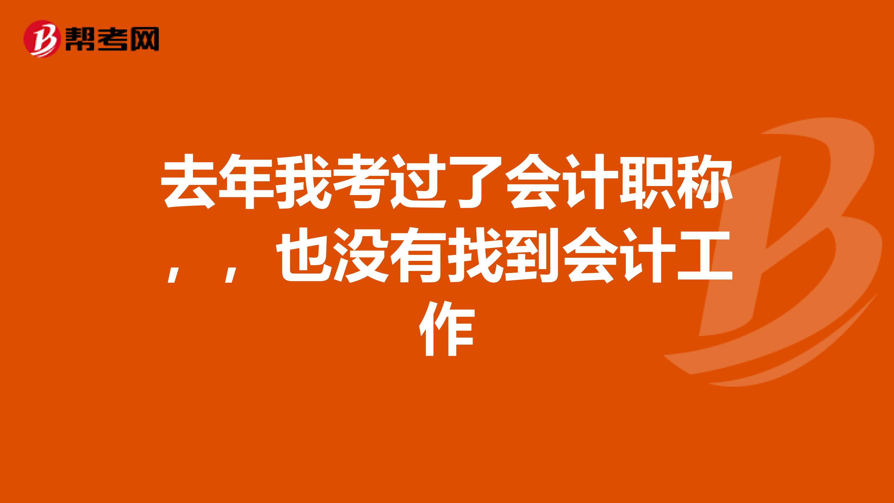去年我考过了会计职称，，也没有找到会计工作