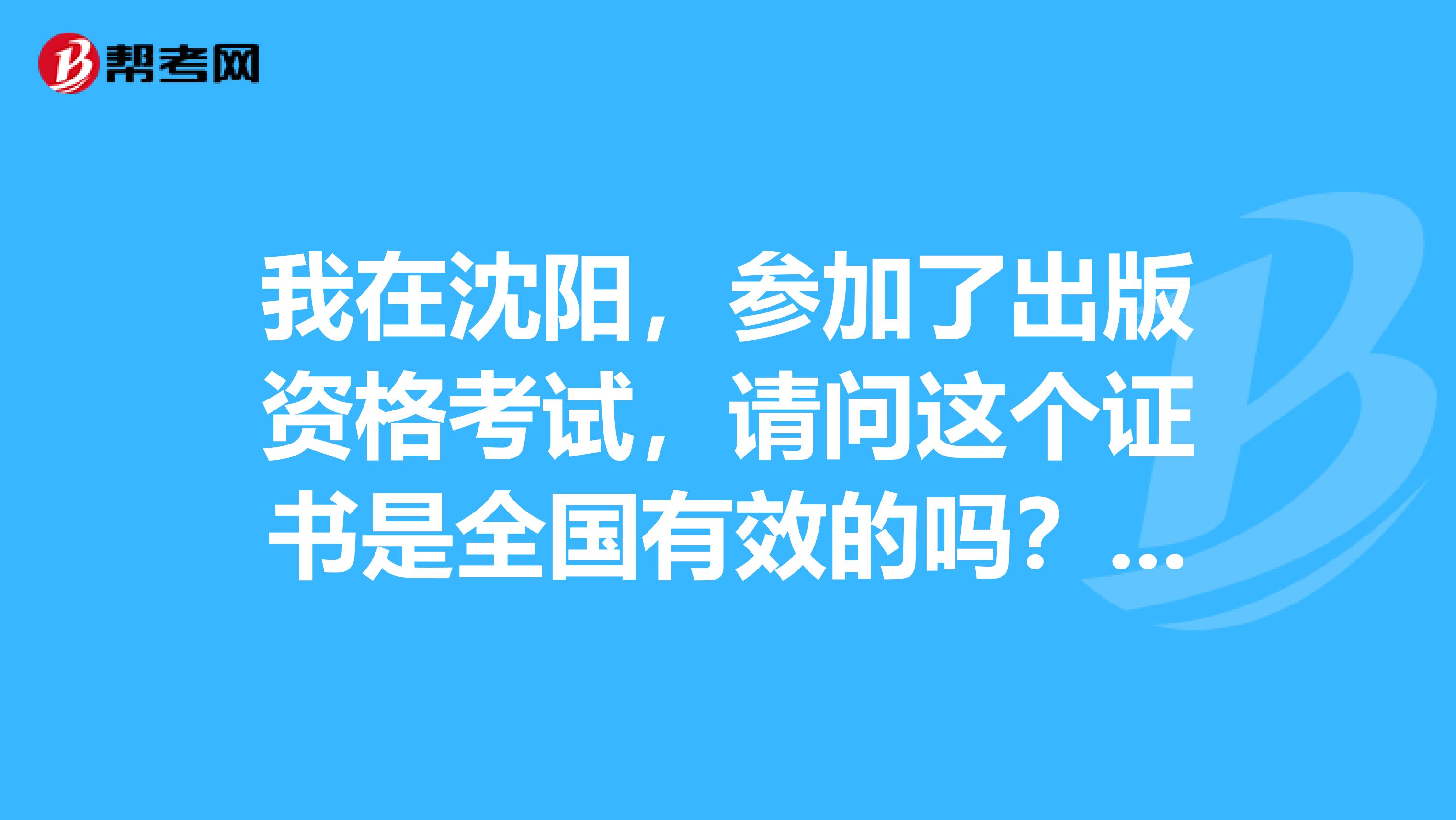 我在沈阳,参加了出版资格考试,请问这个证书是全国有效的吗?如果之后换城市有影响吗?