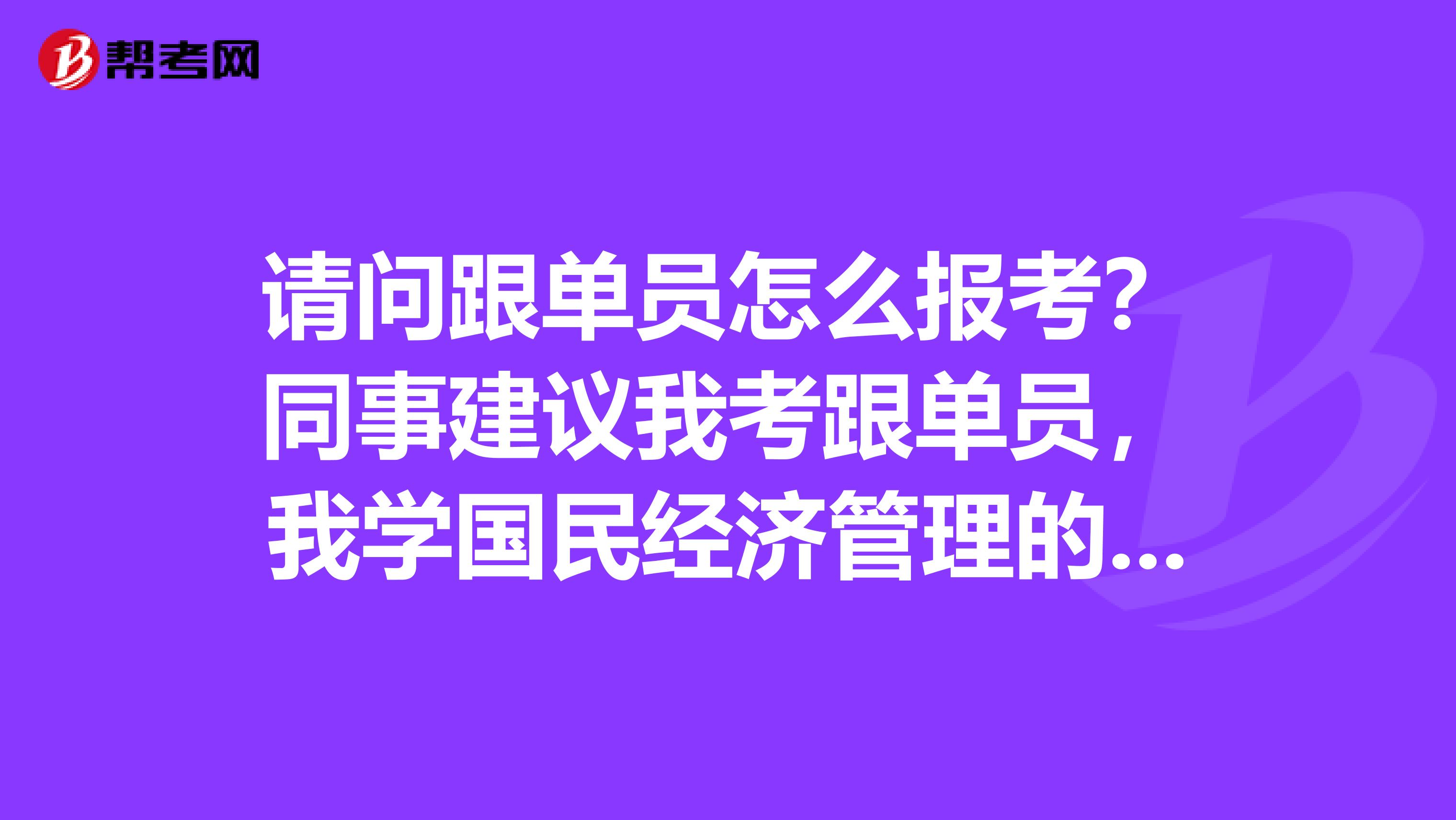 请问跟单员怎么报考？同事建议我考跟单员，我学国民经济管理的，没了解过。