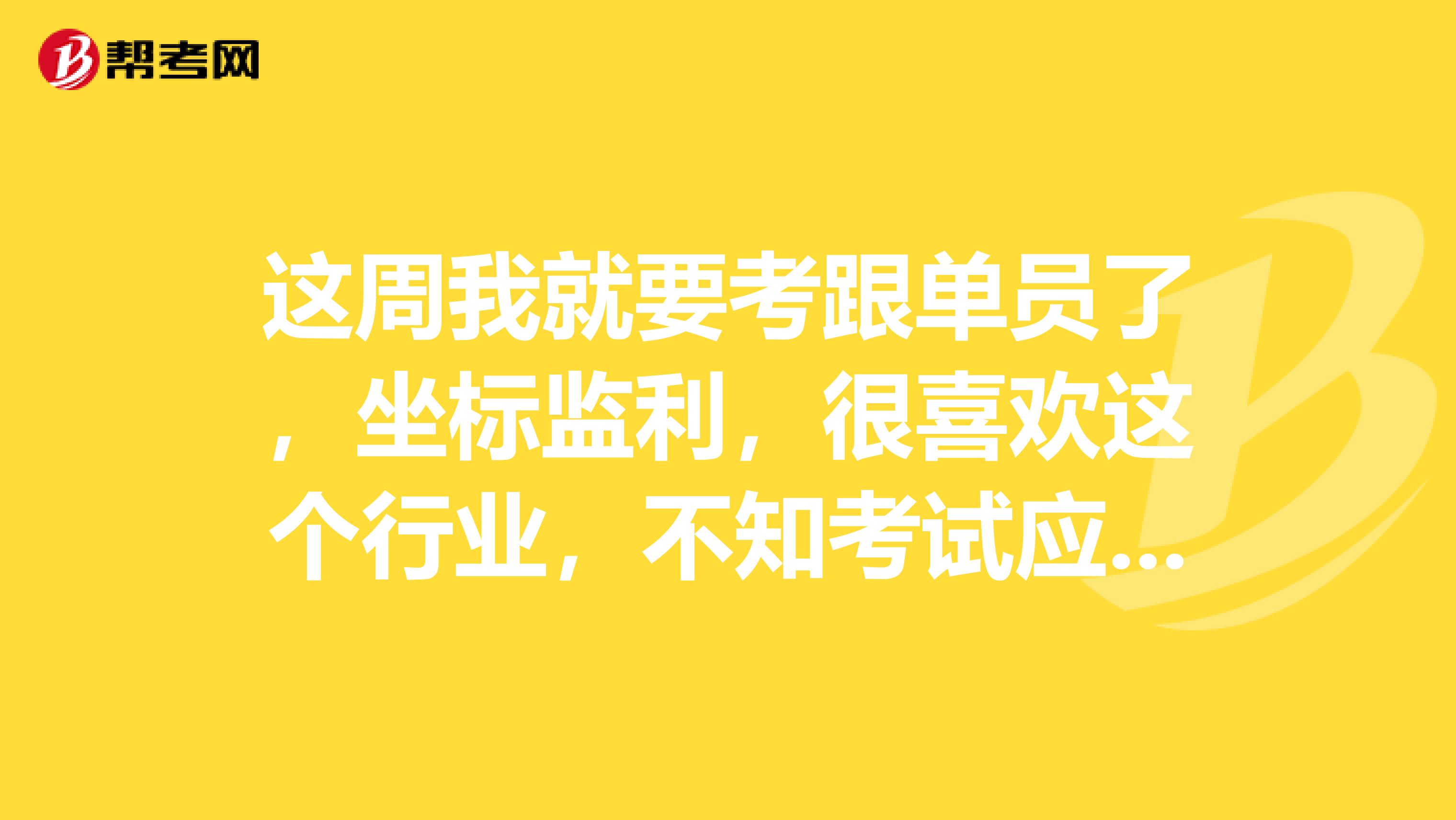 这周我就要考跟单员了，坐标监利，很喜欢这个行业，不知考试应该做什么准备？