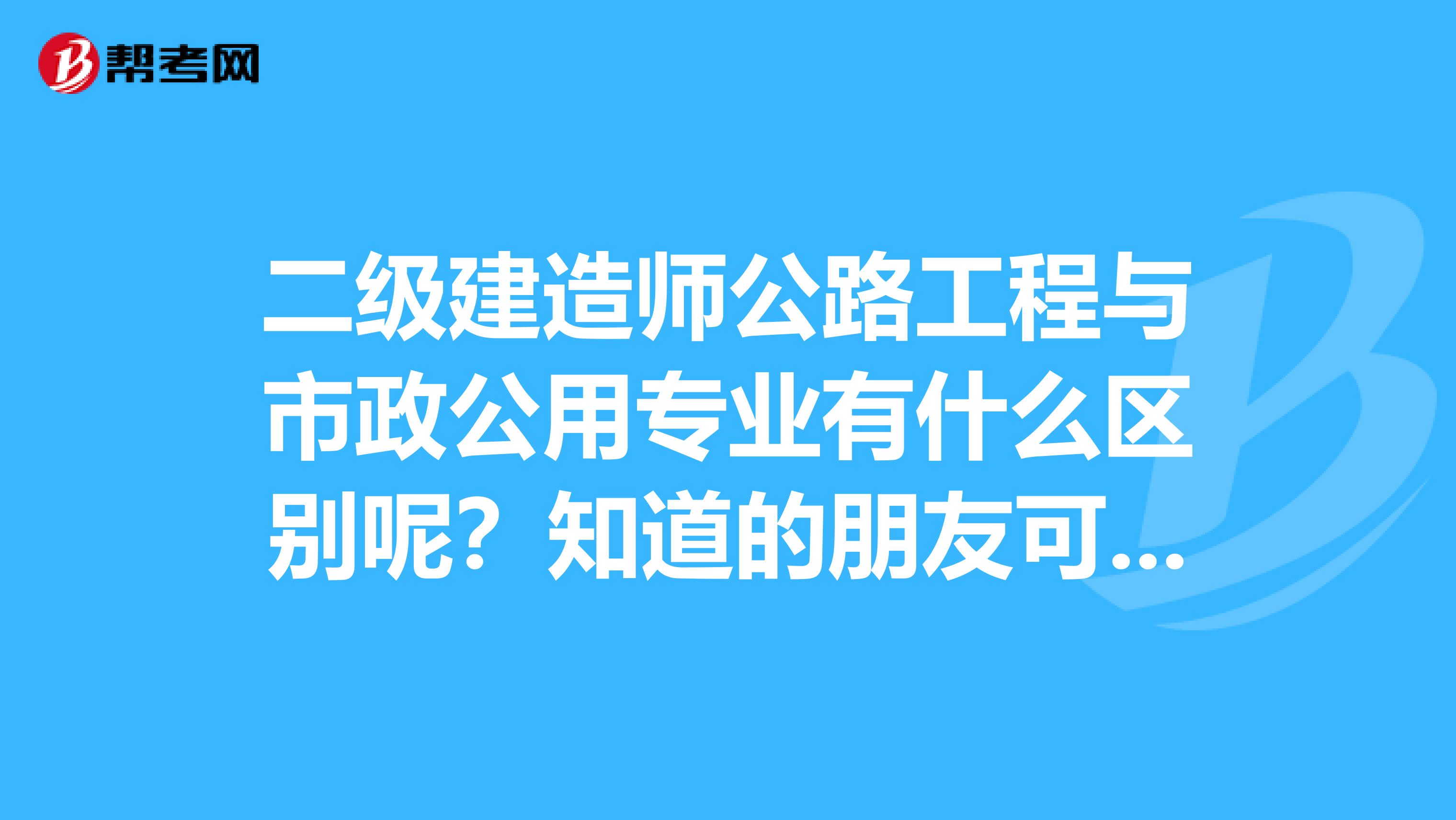 二级建造师公路工程与市政公用专业有什么区别呢？知道的朋友可以说说吗