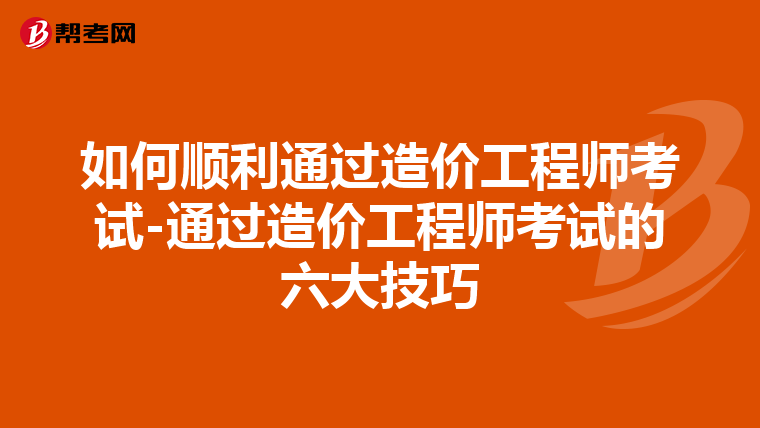 如何顺利通过造价工程师考试-通过造价工程师考试的六大技巧