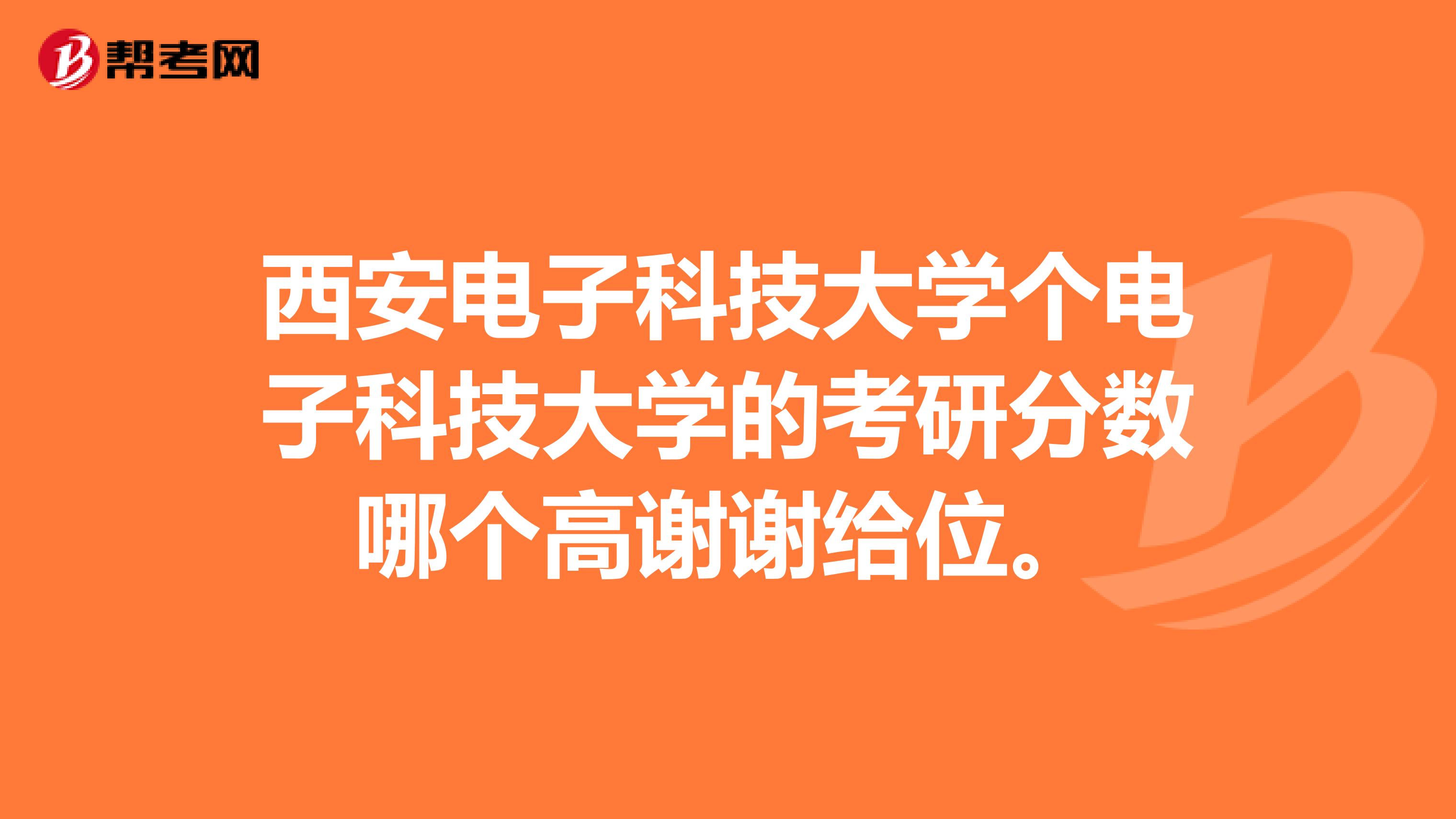 西安电子科技大学个电子科技大学的考研分数哪个高谢谢给位。