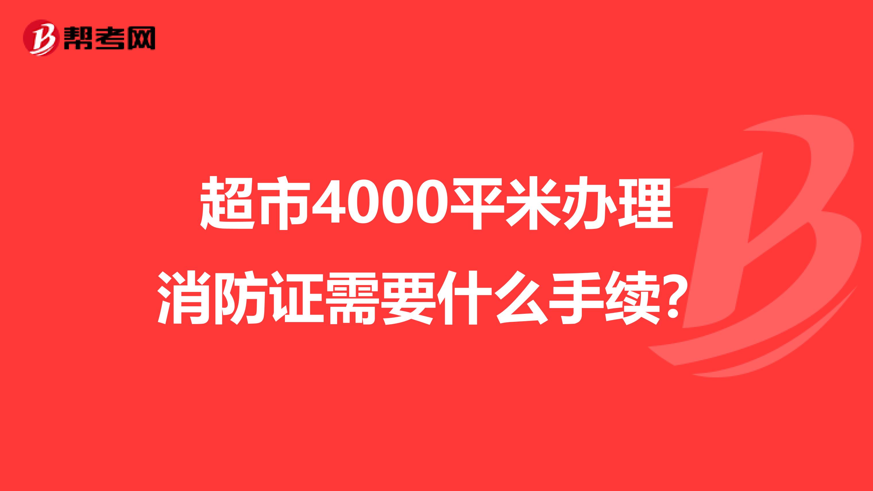 超市4000平米办理消防证需要什么手续？