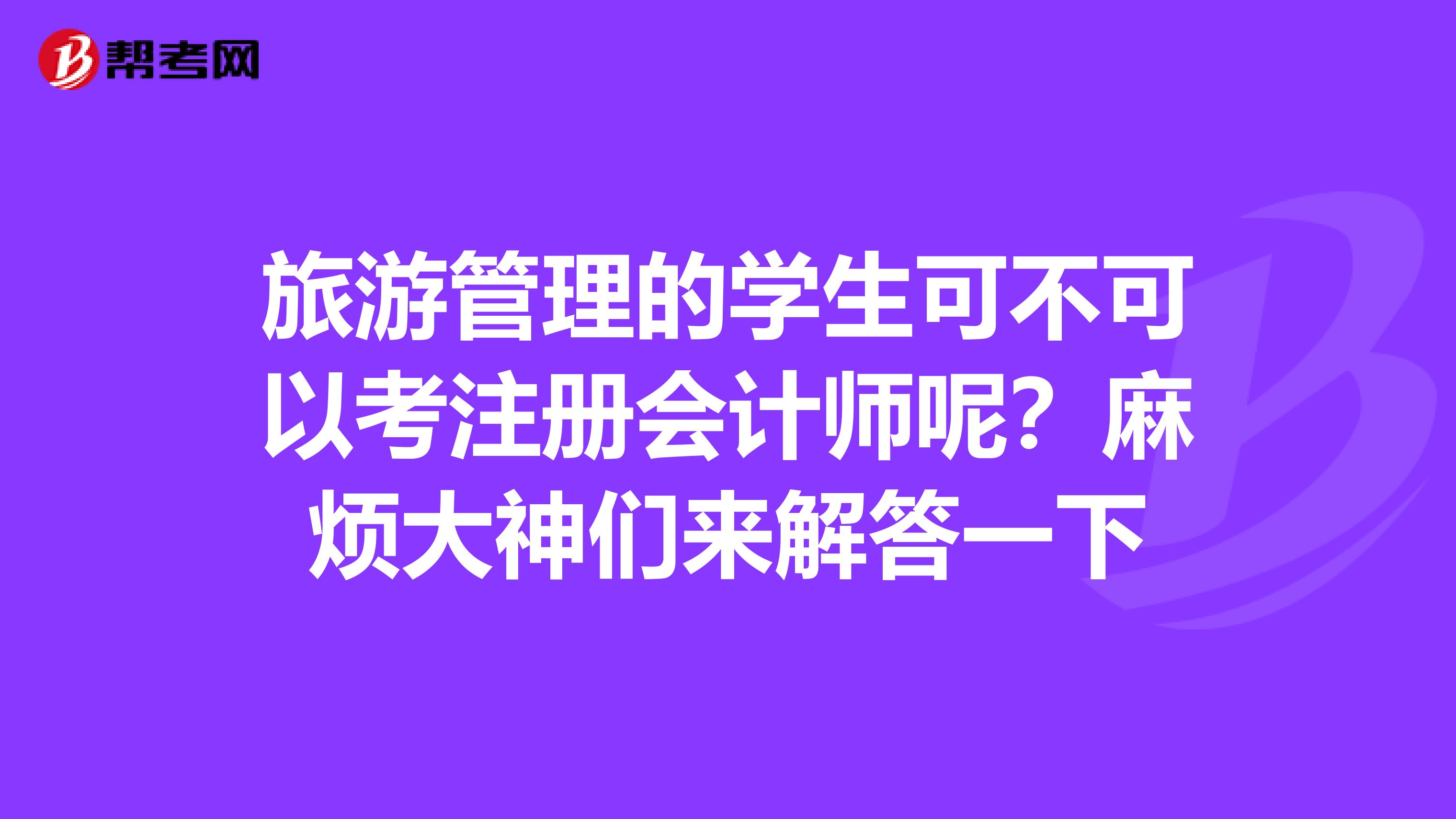 旅游管理的學(xué)生可不可以考注冊會計師呢?麻煩大神們來解答一下