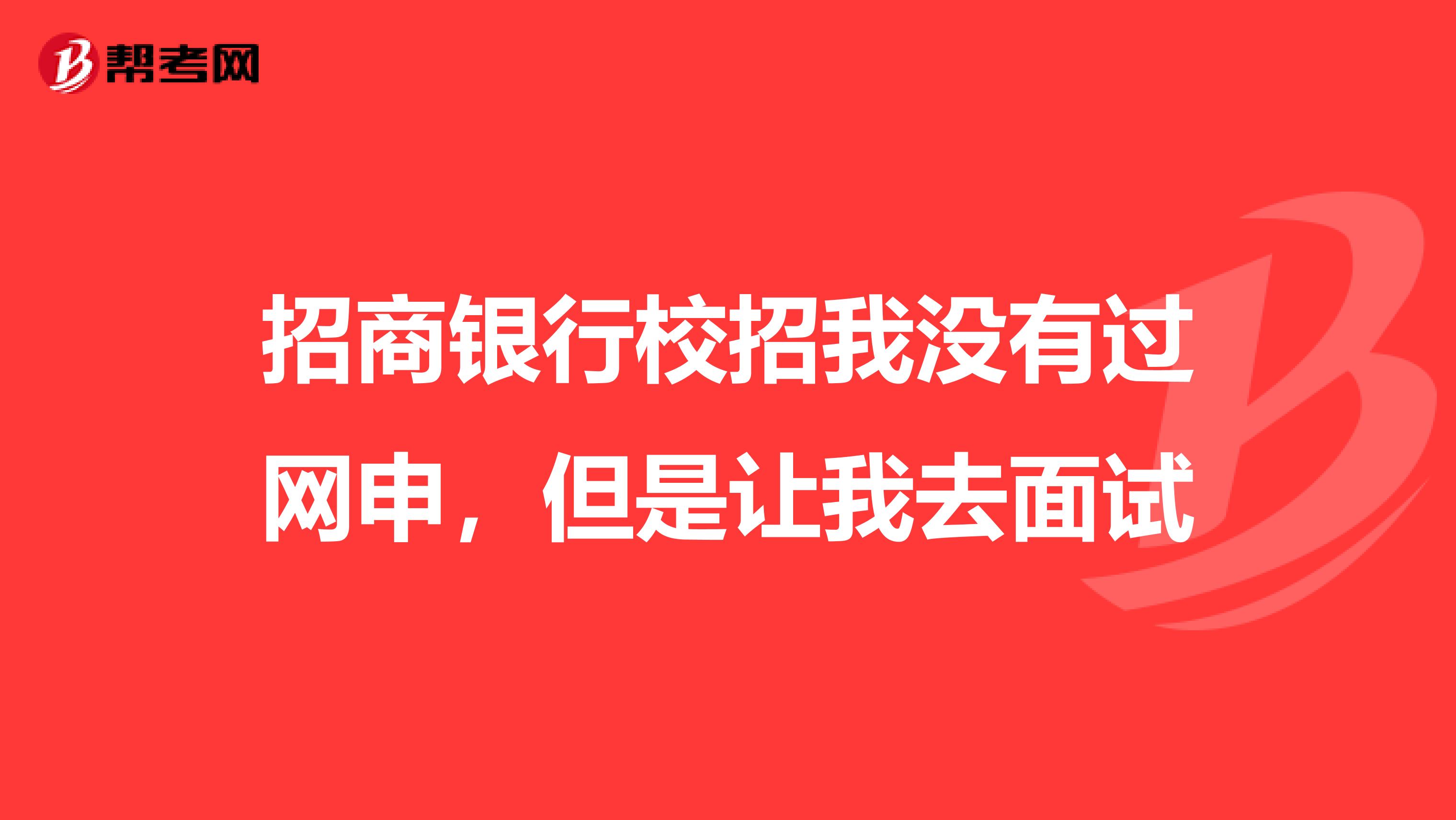 招商银行校招我没有过网申,但是让我去面试