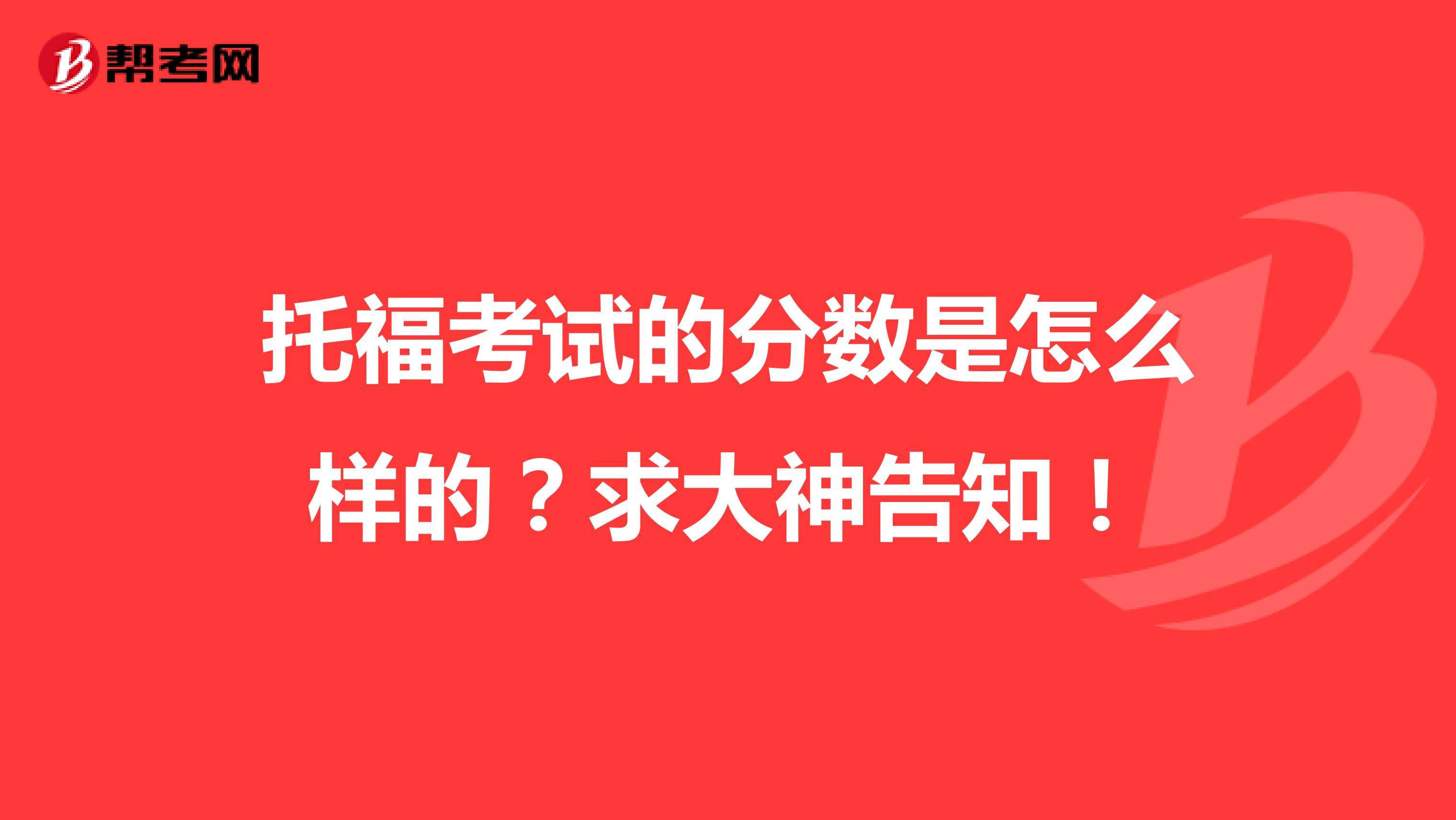 托福考试的分数是怎么样的?求大神告知!