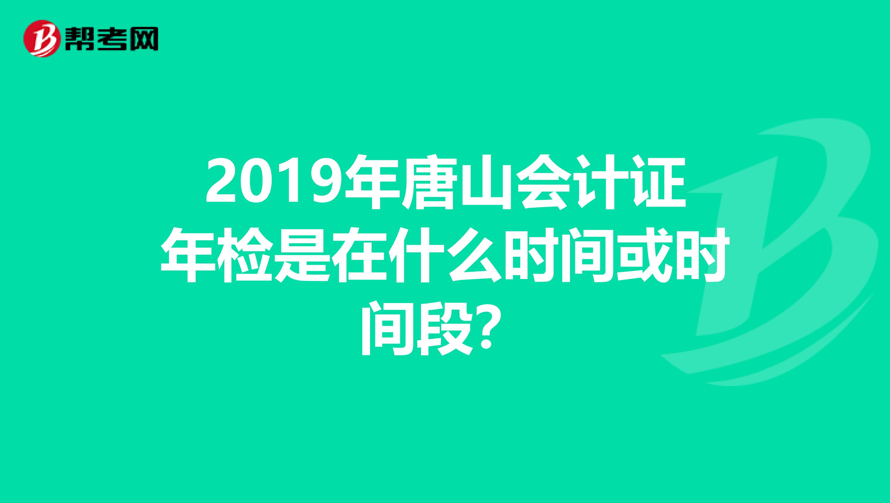 2019年唐山会计证年检是在什么时间或时间段?