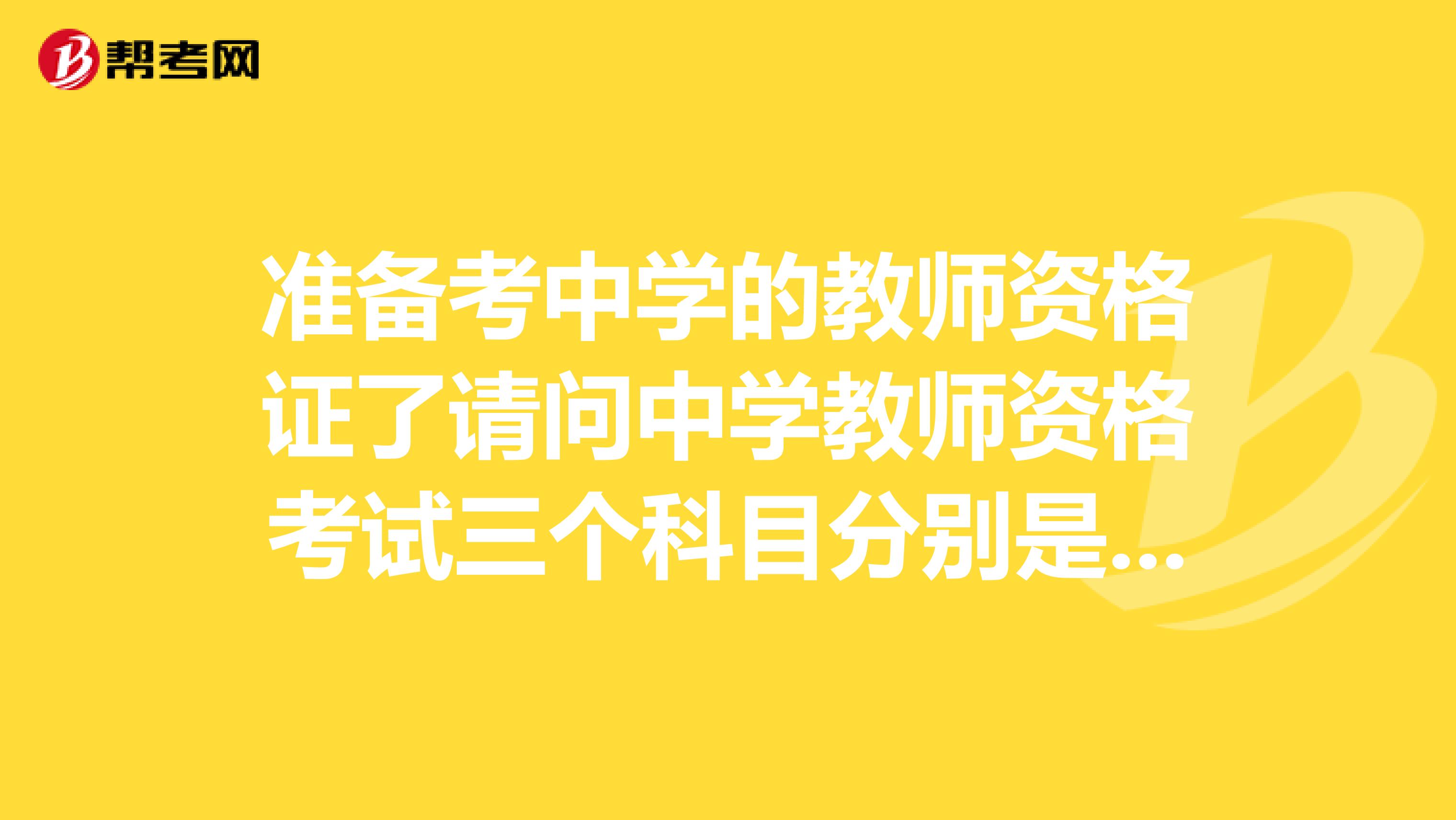 准备考中学的教师资格证了请问中学教师资格考试三个科目分别是哪些?