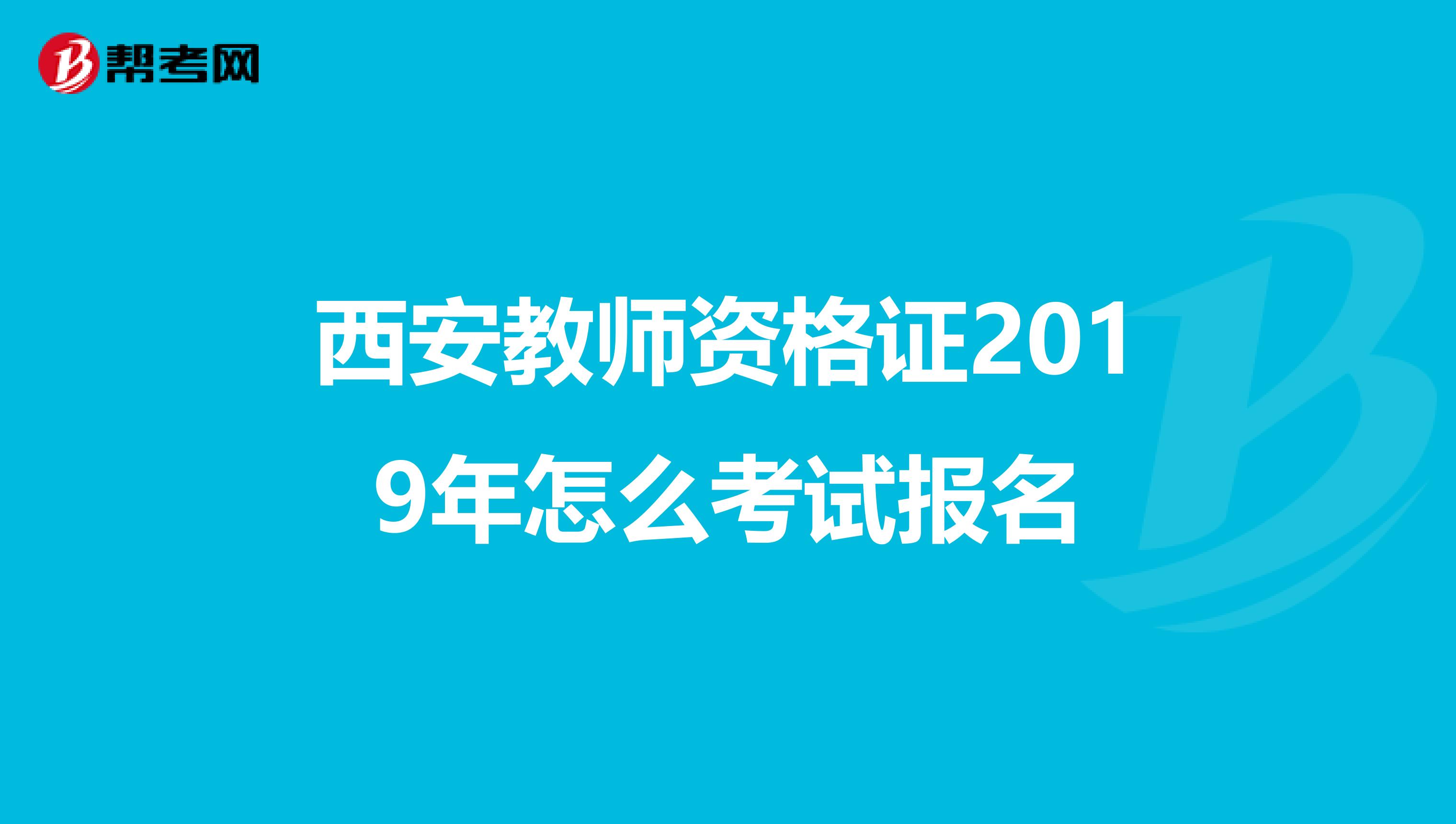 西安教师资格证2019年怎么考试报名