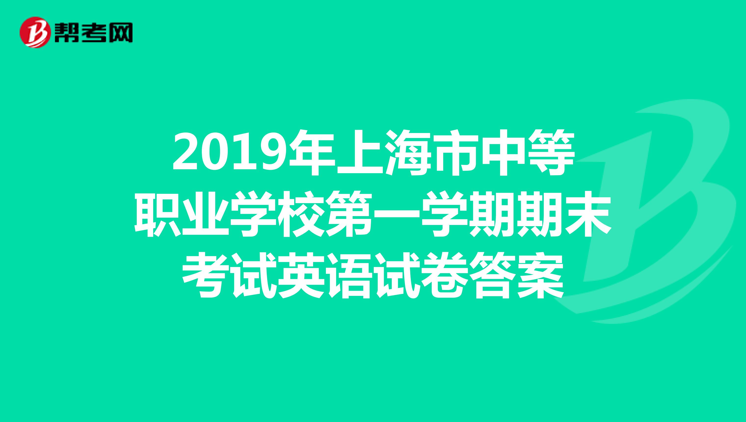 2019年上海市中等职业学校第一学期期末考试英语试卷答案