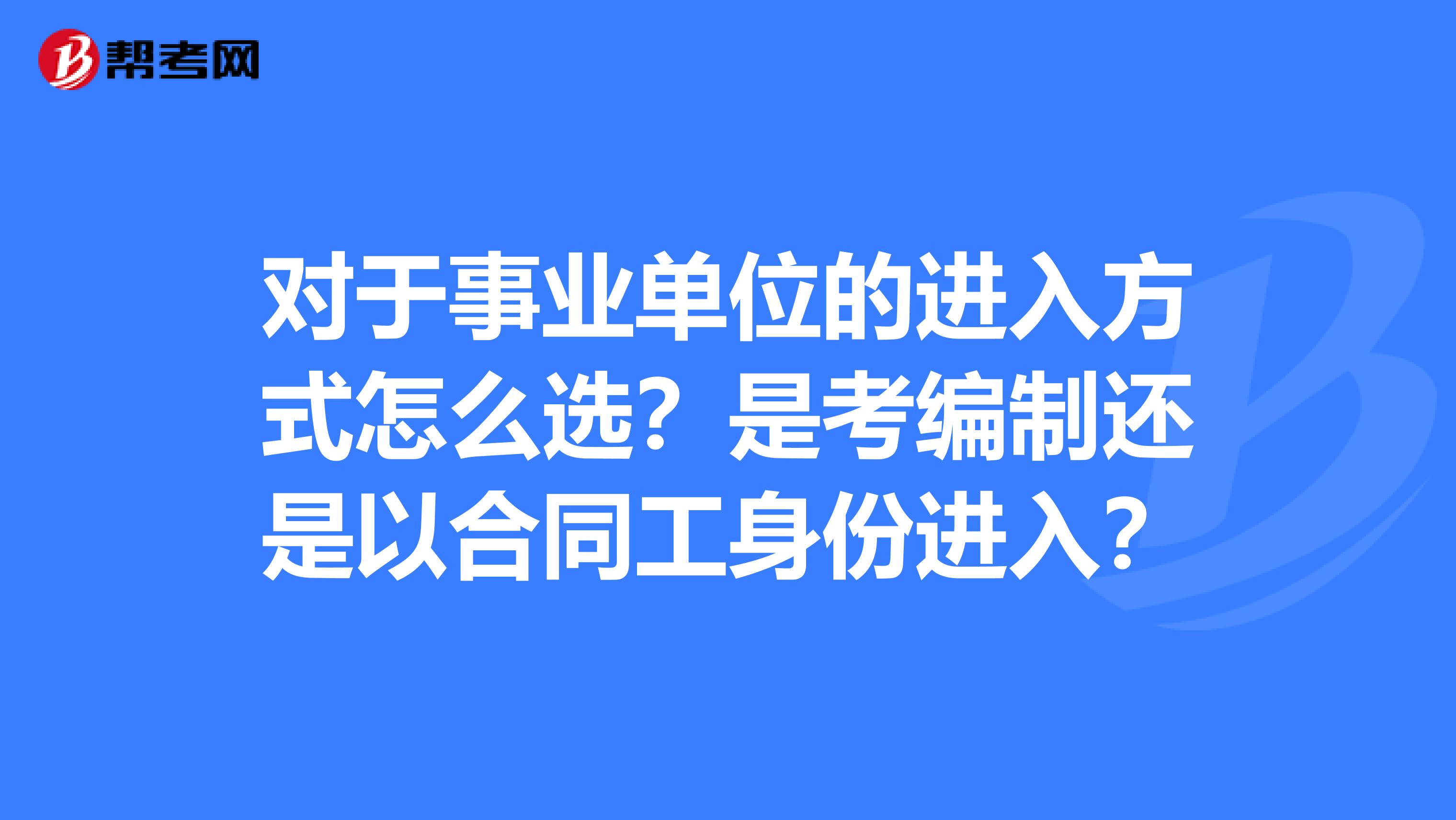 对于事业单位的进入方式怎么选?是考编制还是以合同工身份进入?