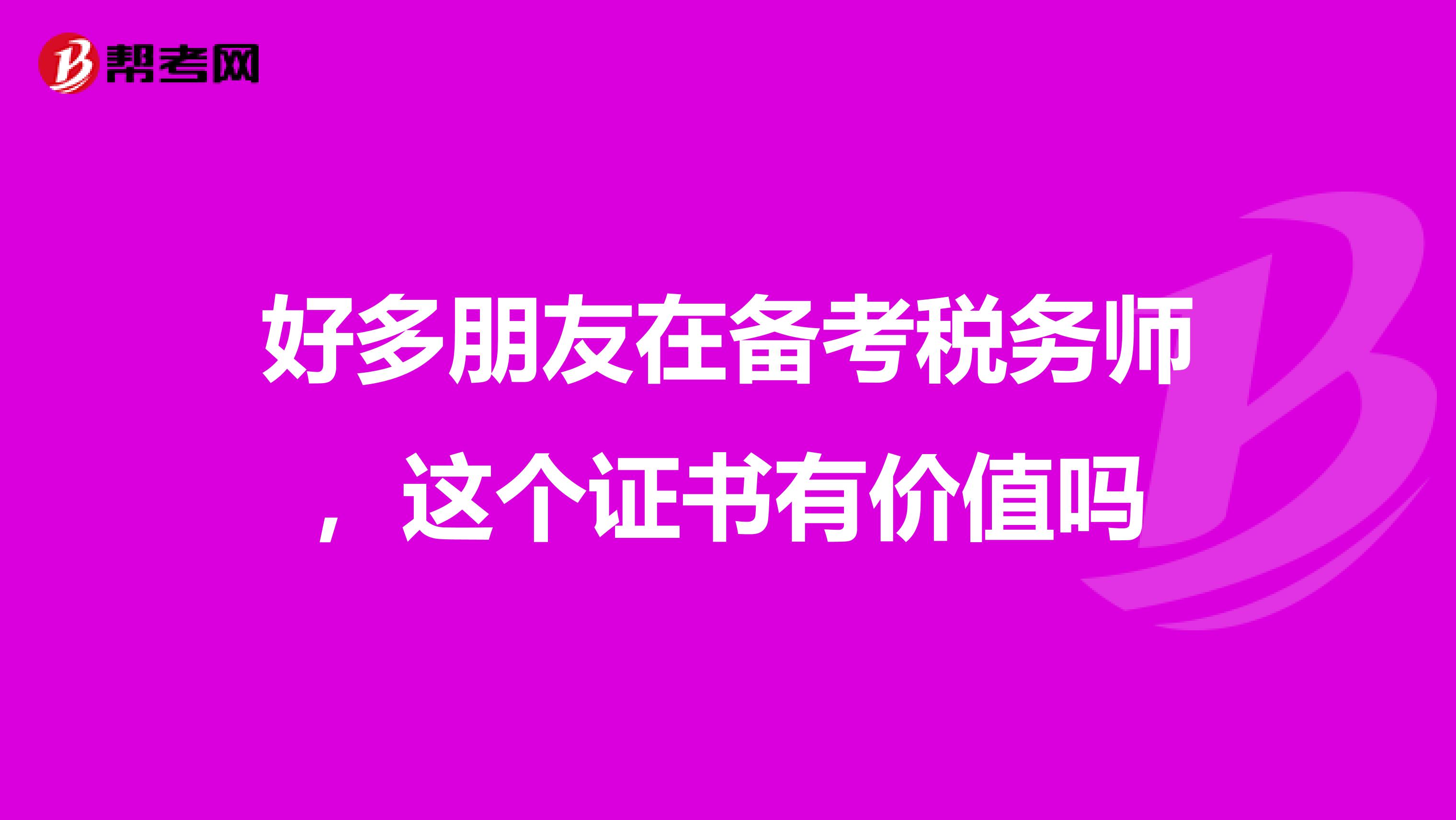 好多朋友在备考税务师,这个证书有价值吗