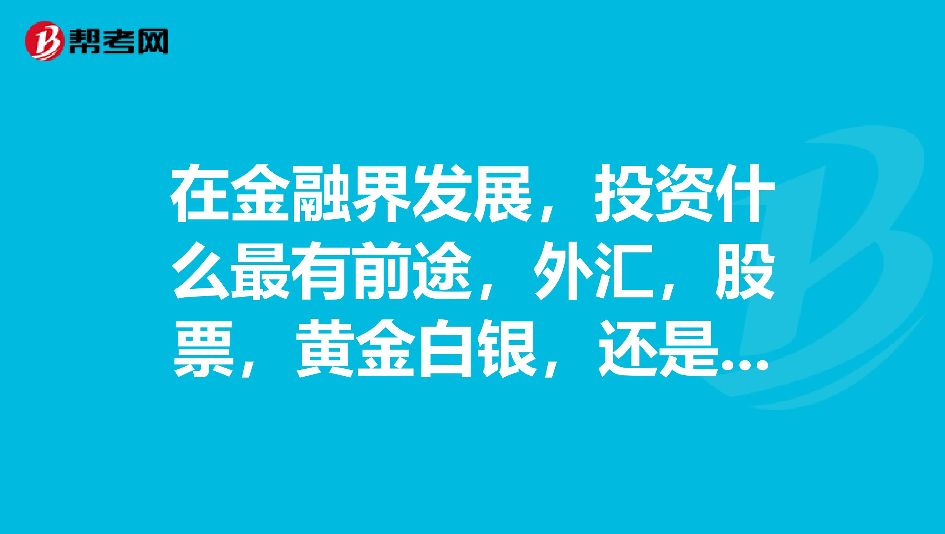在金融界发展，投资什么最有前途，外汇，股票，黄金白银，还是期货呢