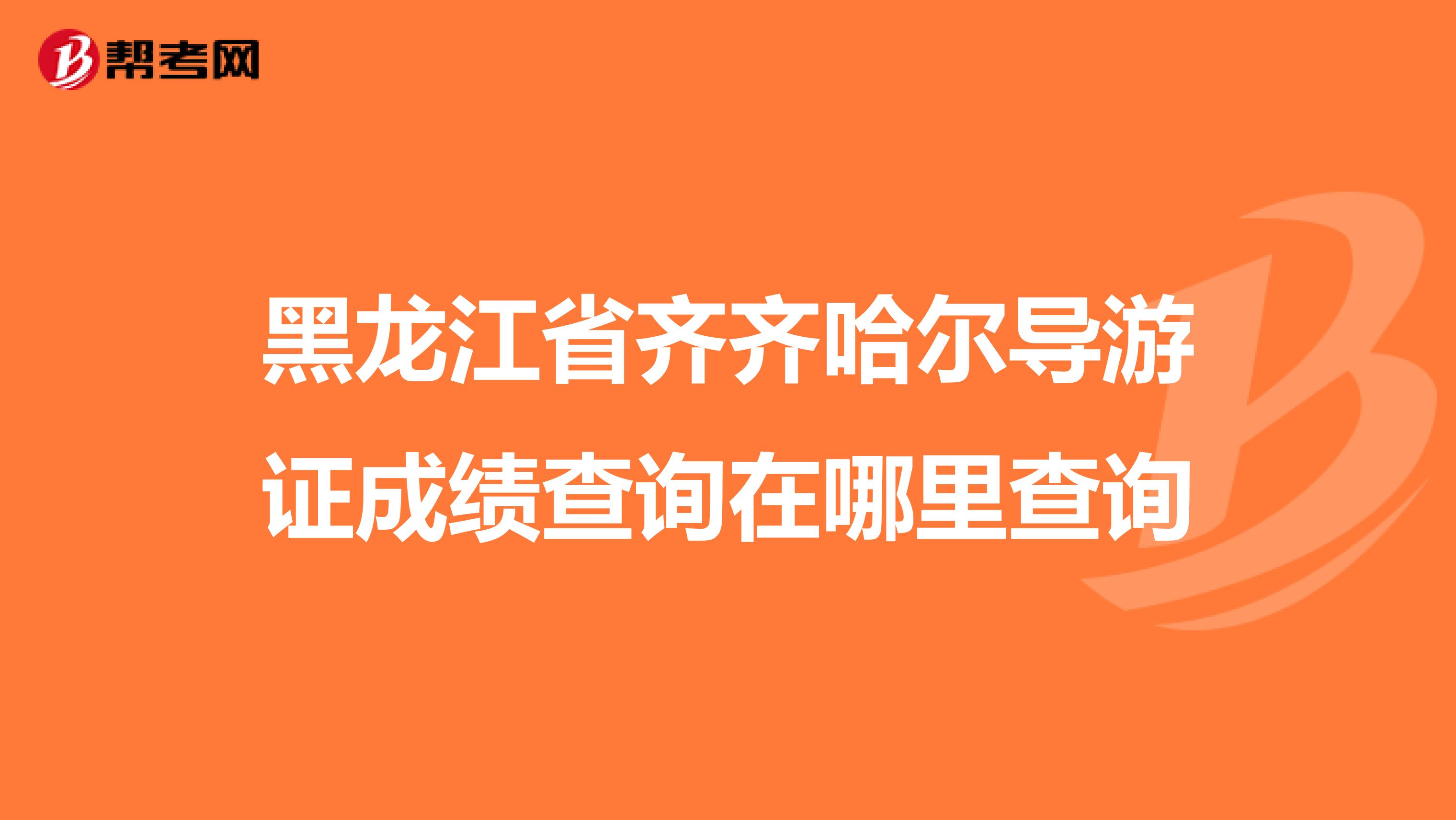 黑龙江省齐齐哈尔导游证成绩查询在哪里查询