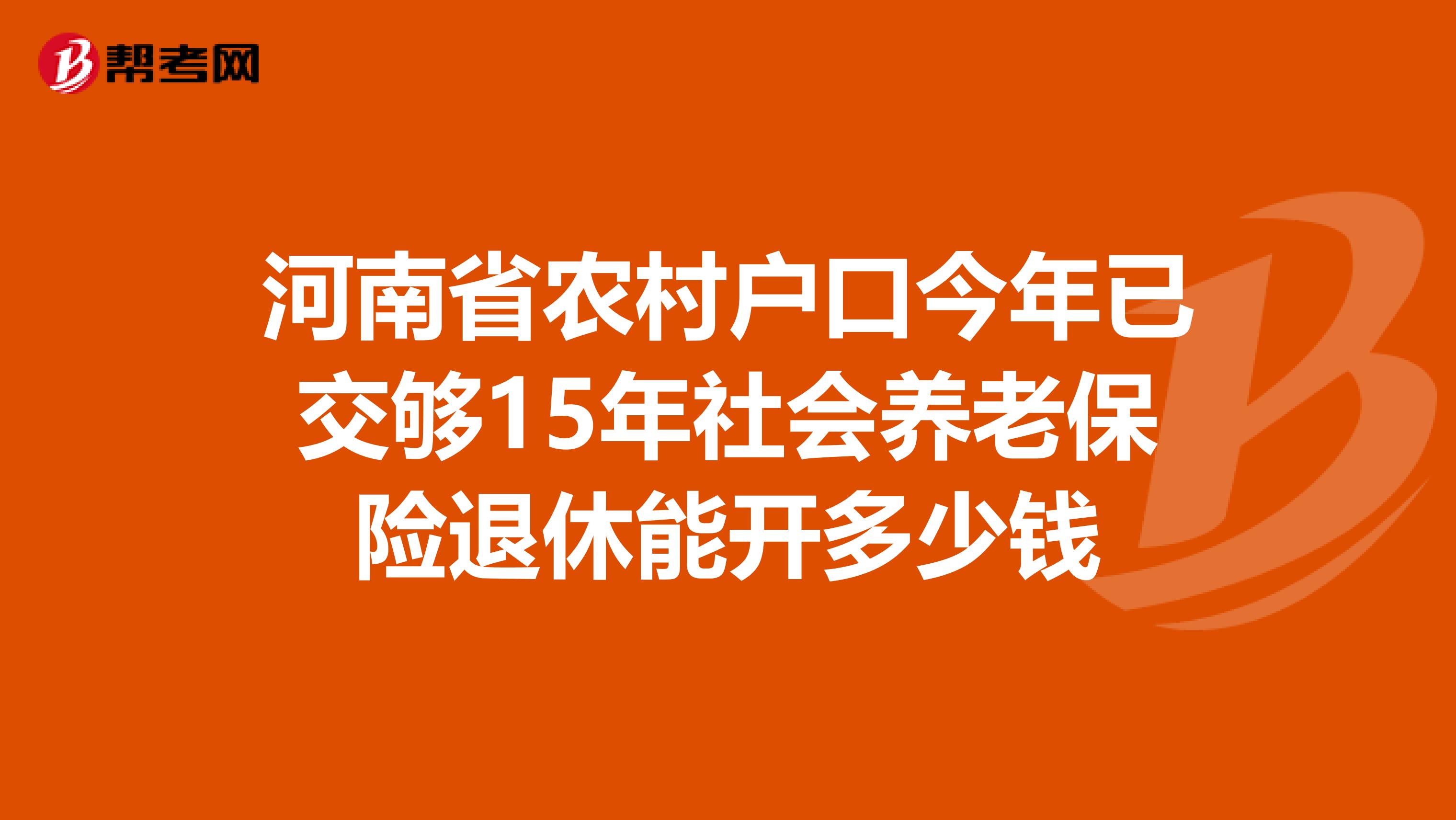 河南省农村户口今年已交够15年社会养老保险退休能开多少钱