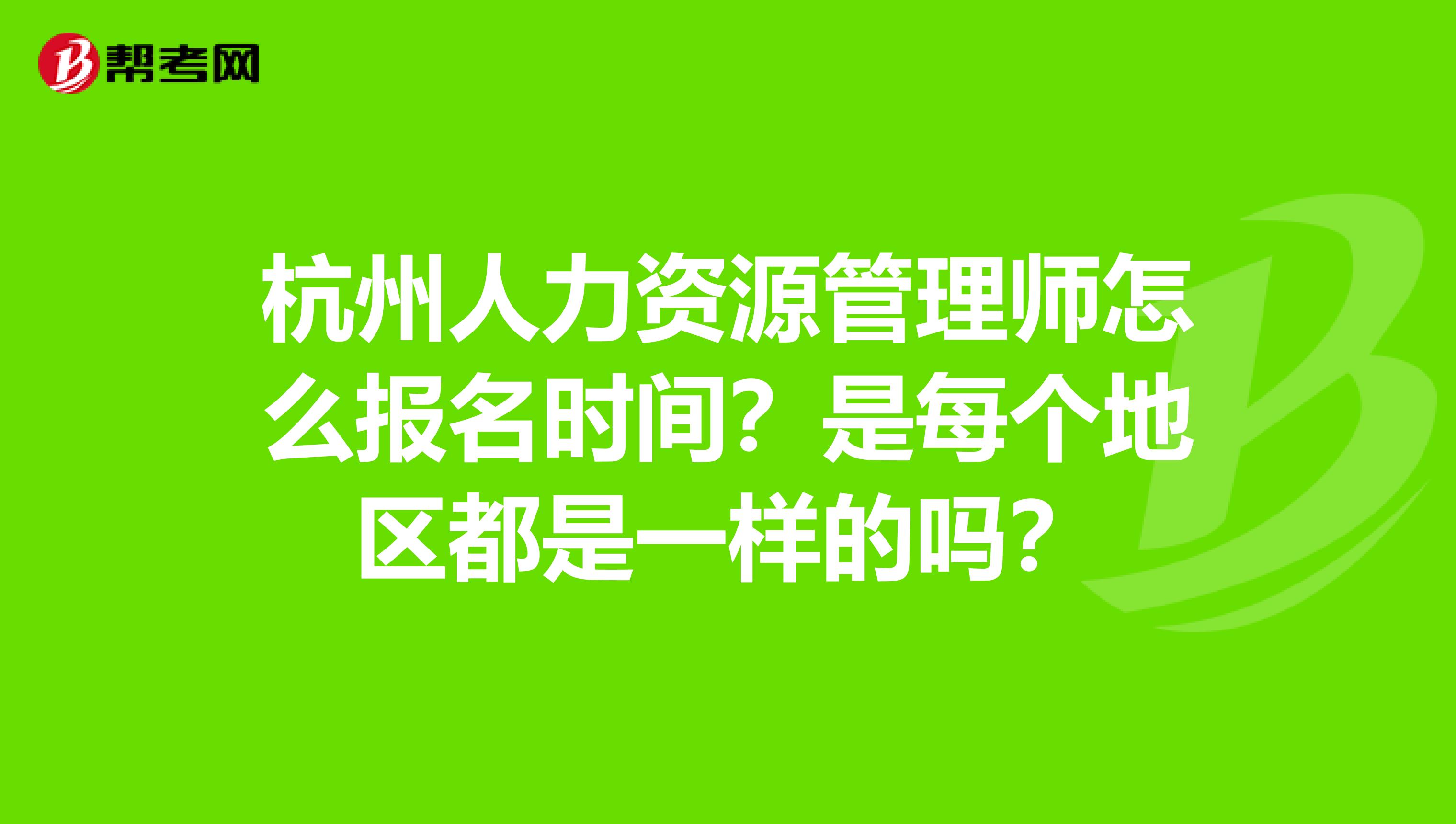 杭州人力资源管理师怎么报名时间?是每个地区都是一样的吗?