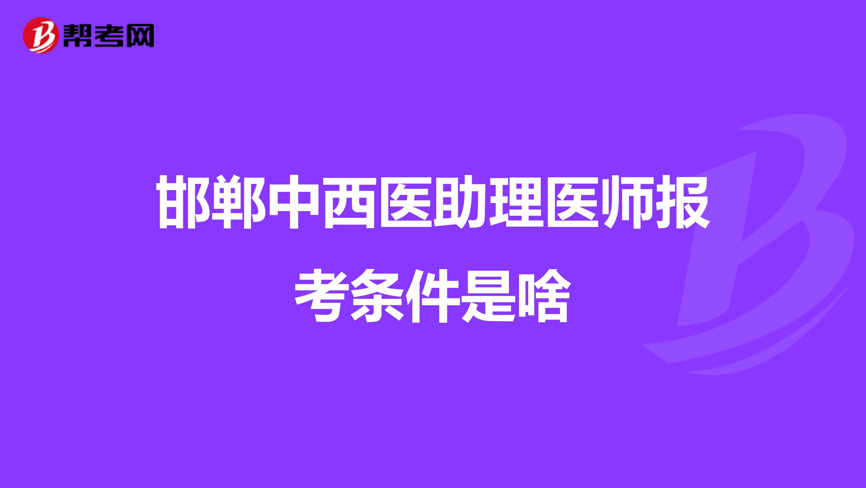 邯郸中西医助理医师报考条件是啥