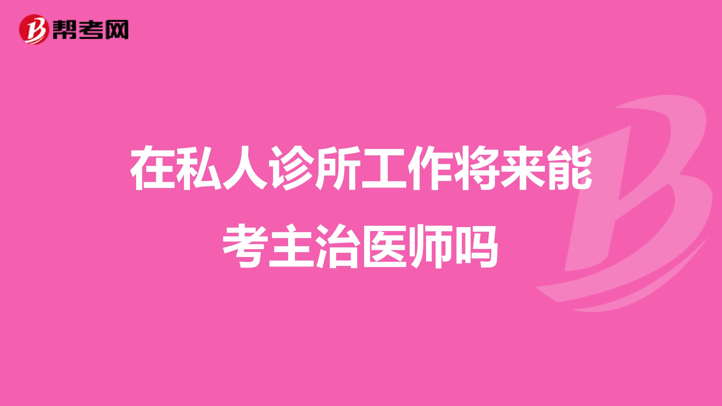 在私人诊所工作将来能考主治医师吗