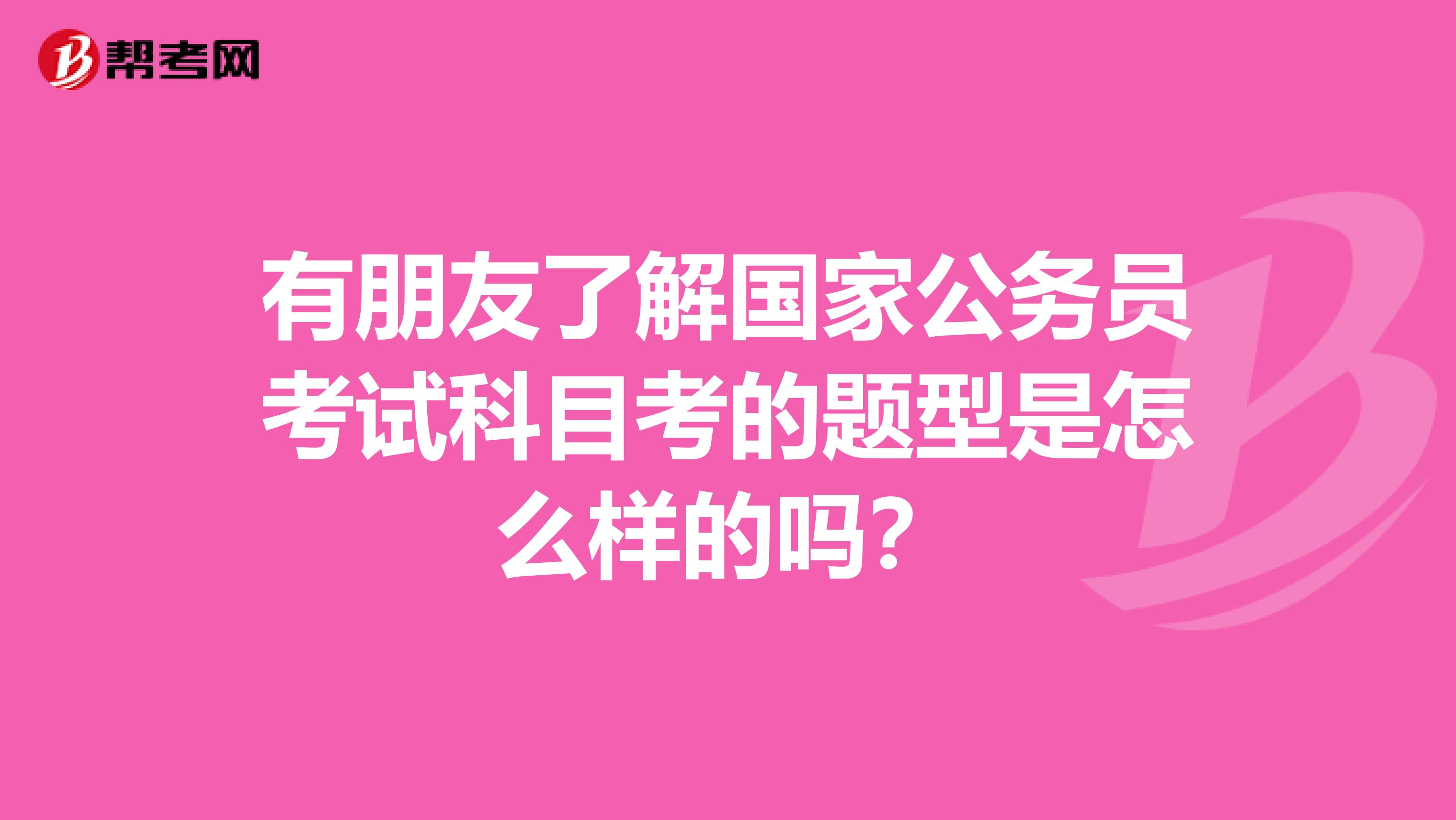 有朋友了解国家公务员考试科目考的题型是怎么样的吗？