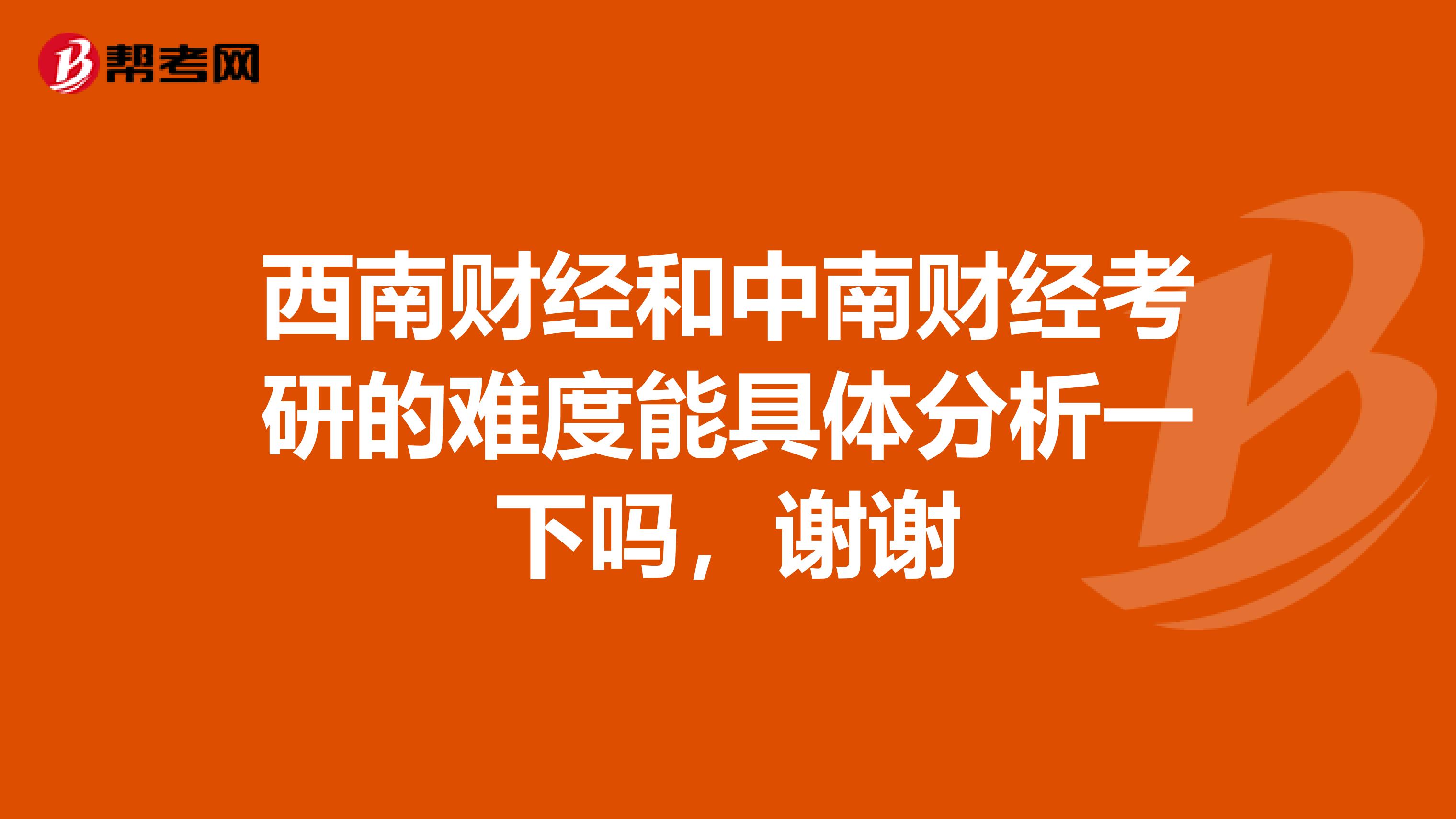西南财经和中南财经考研的难度能具体分析一下吗，谢谢