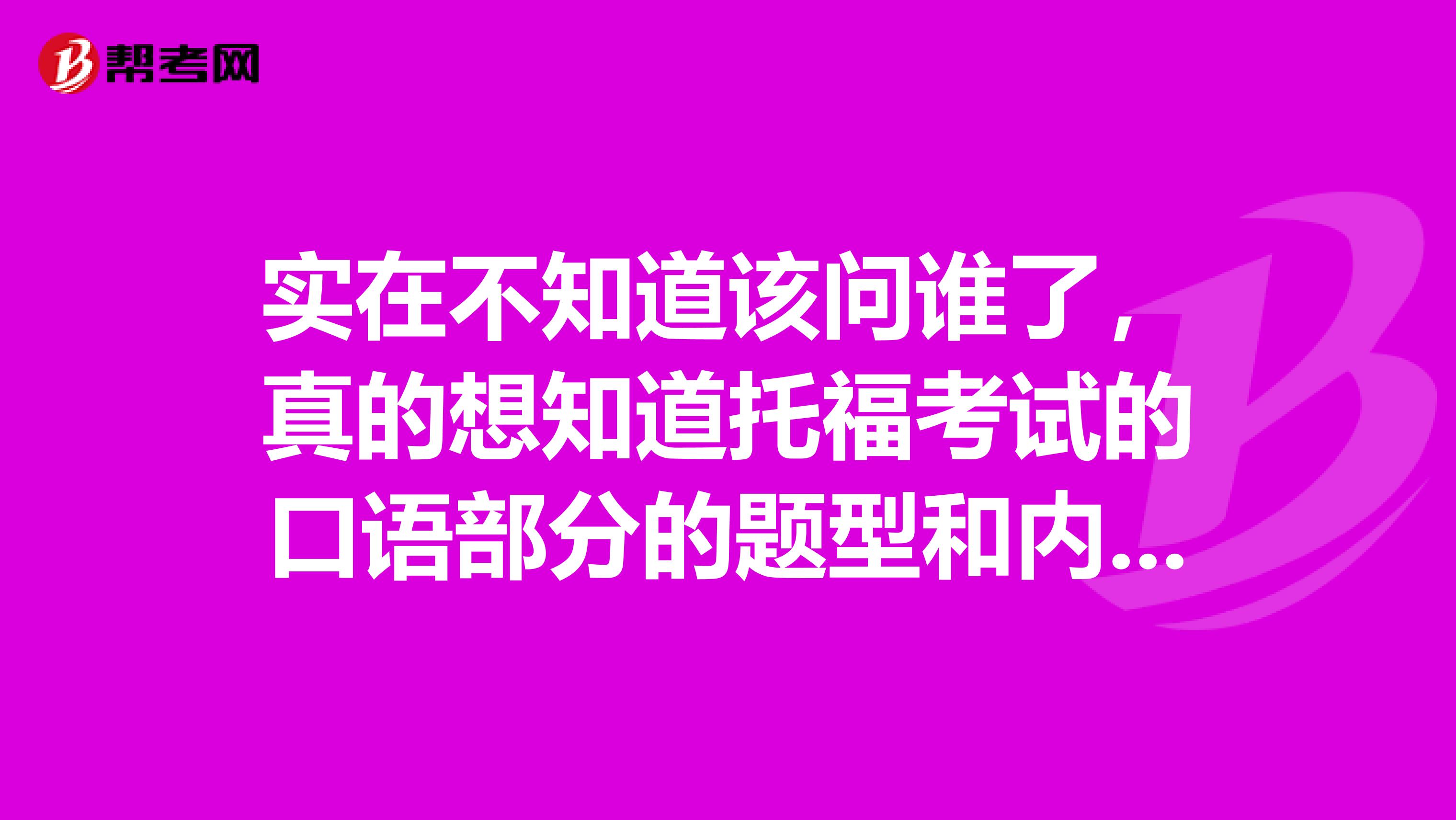 實(shí)在不知道該問(wèn)誰(shuí)了，真的想知道托福考試的口語(yǔ)部分的題型和內(nèi)容怎么樣的。