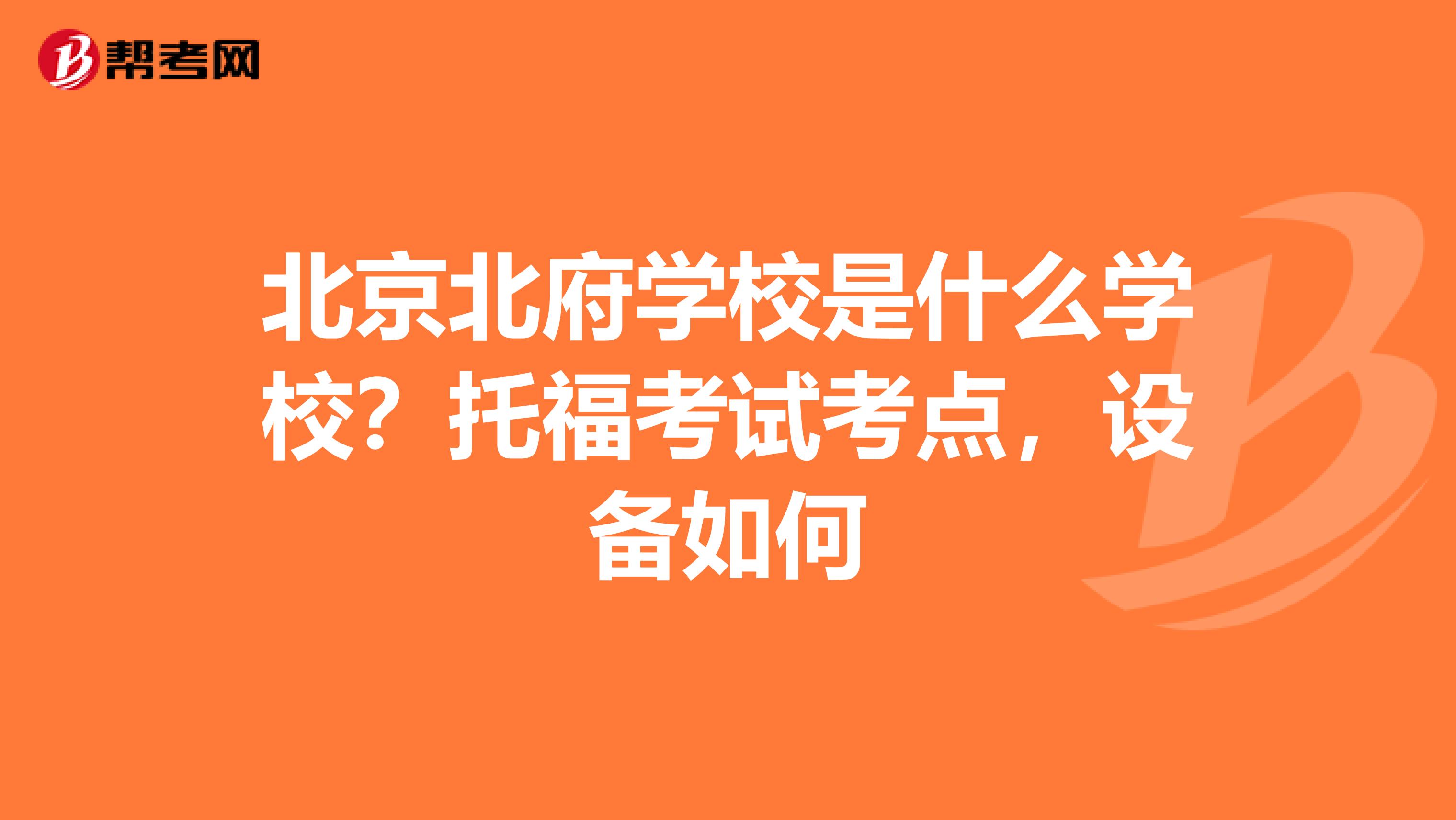 北京北府学校是什么学校？托福考试考点，设备如何