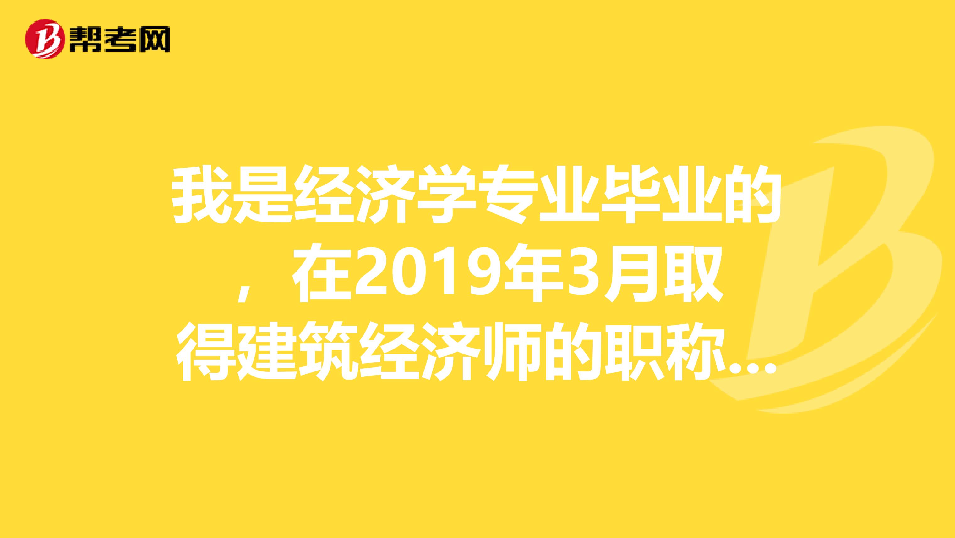 我是经济学专业毕业的，在2019年3月取得建筑经济师的职称，能报考全国注册监理工程师吗？