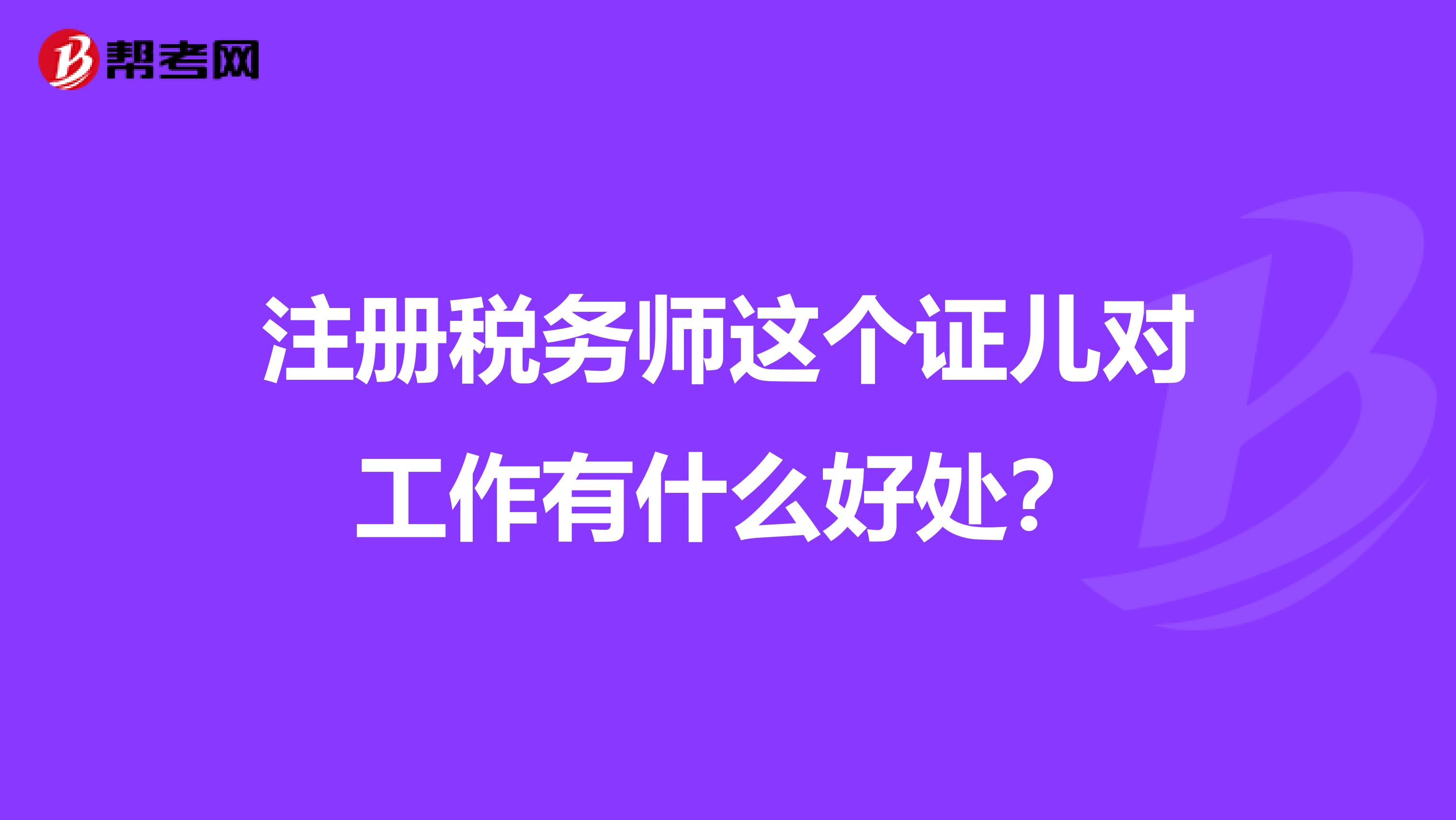 注冊稅務師這個證兒對工作有什么好處？
