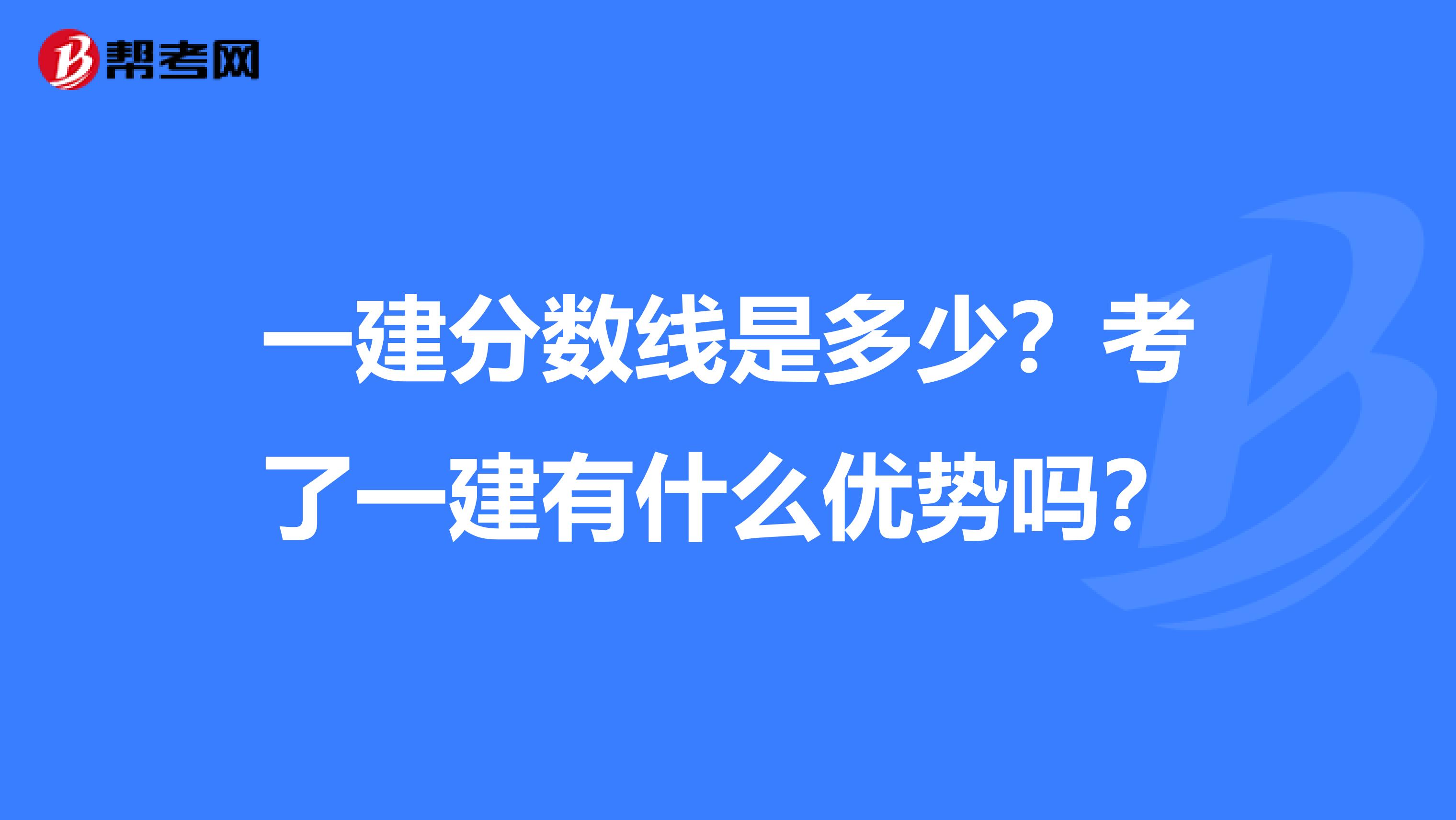 一建分数线是多少？考了一建有什么优势吗？