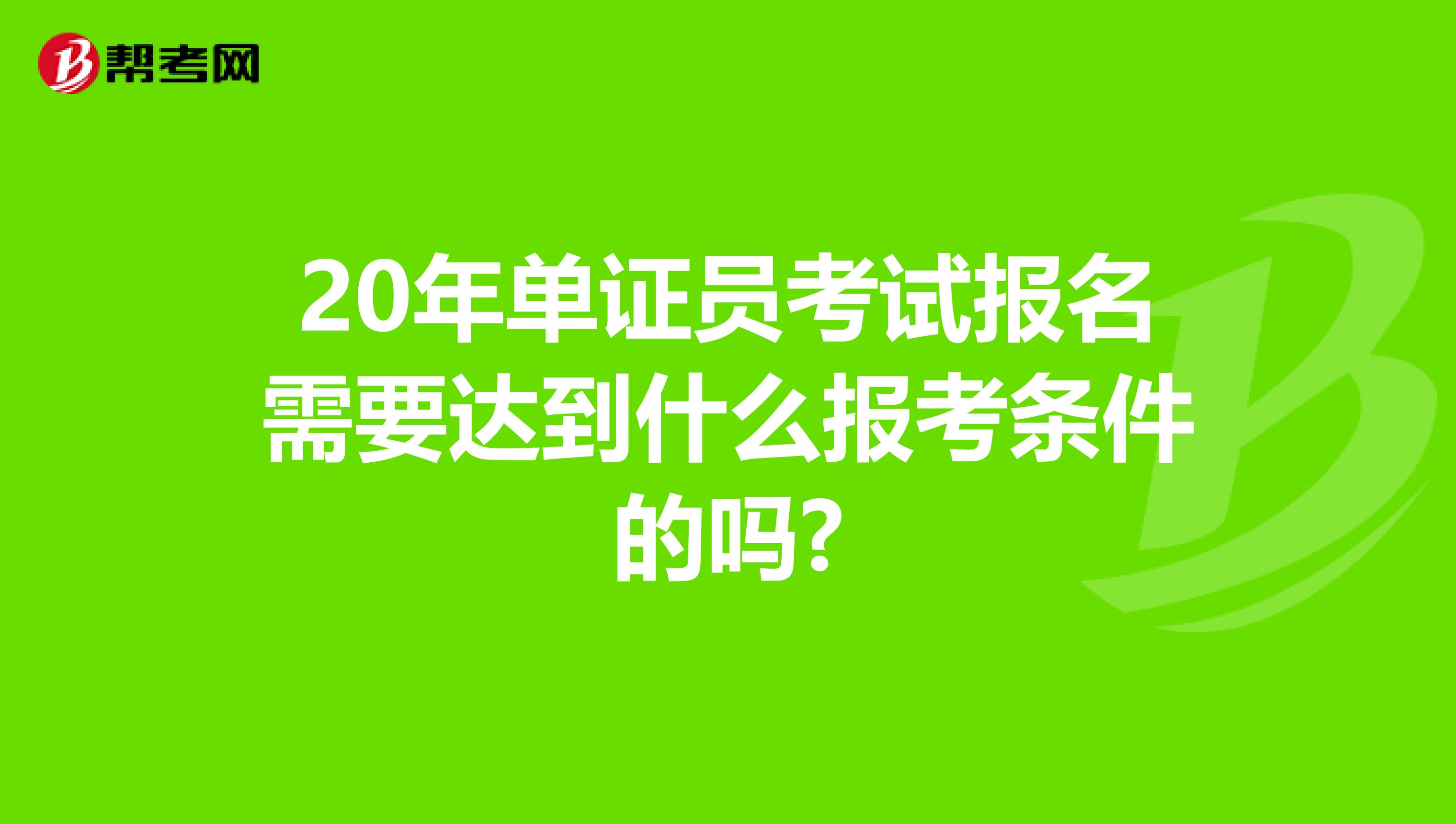 20年單證員考試報(bào)名需要達(dá)到什么報(bào)考條件的嗎?