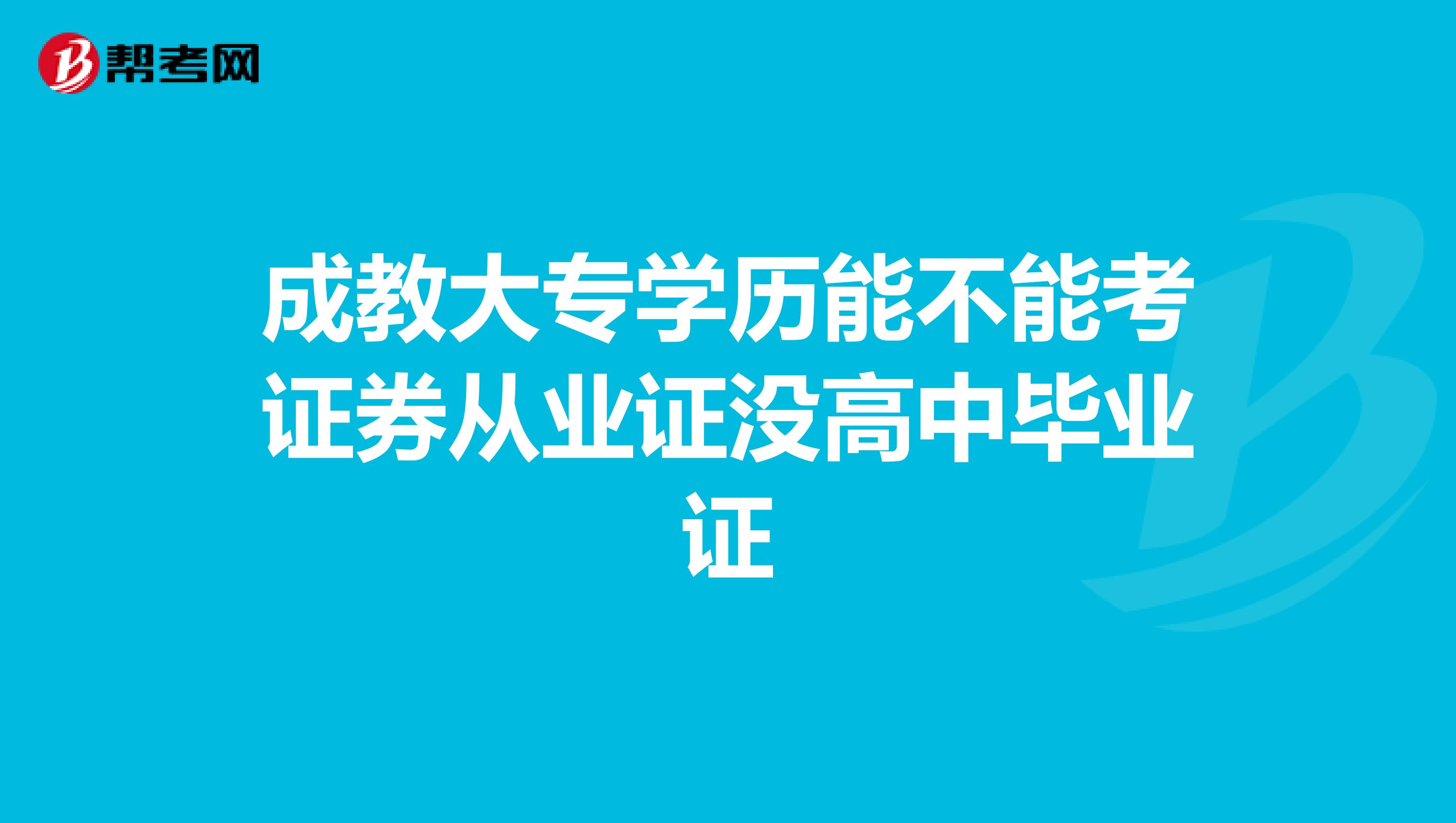 成教大专学历能不能考证券从业证没高中毕业证