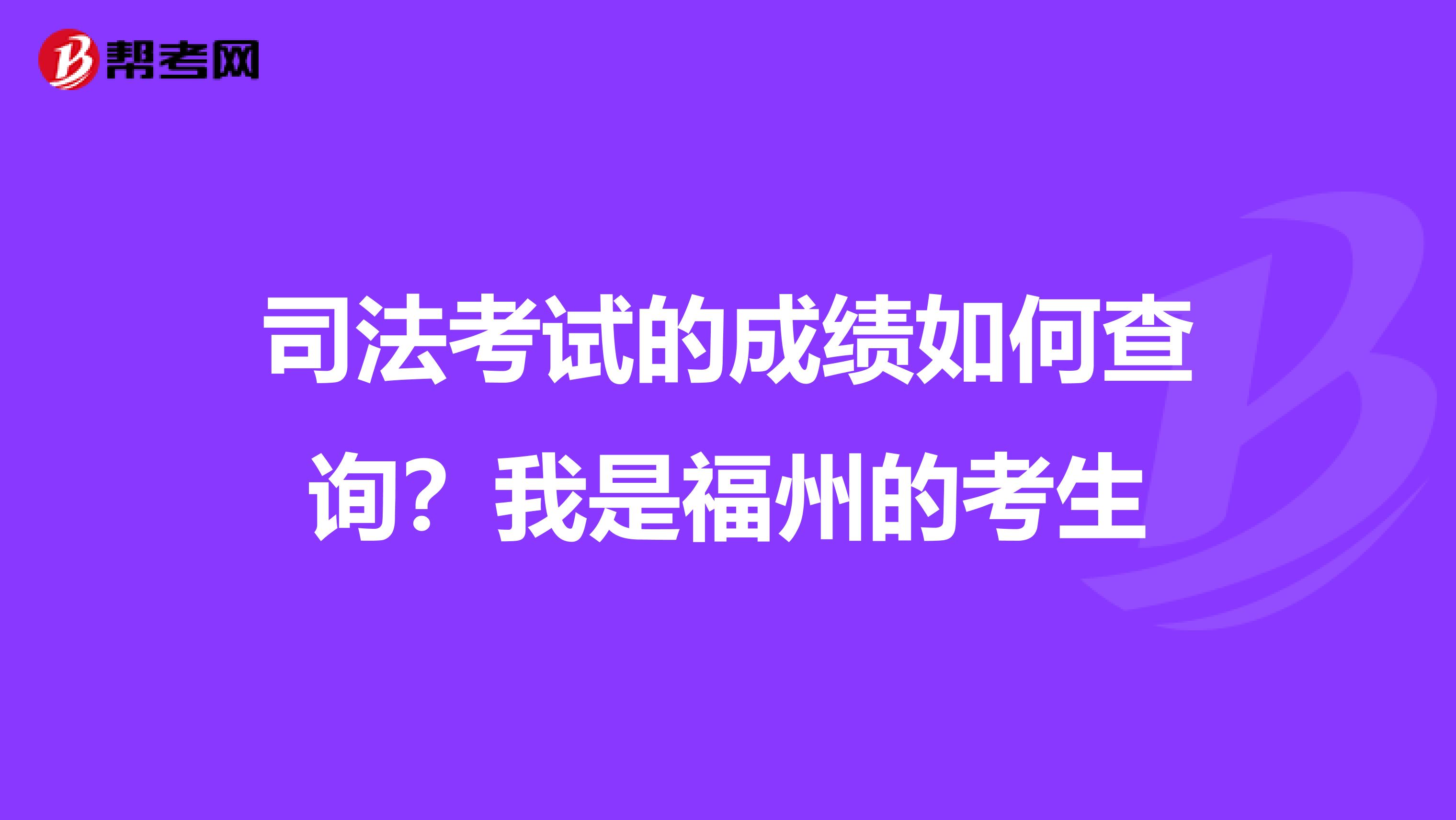 司法考试的成绩如何查询？我是福州的考生