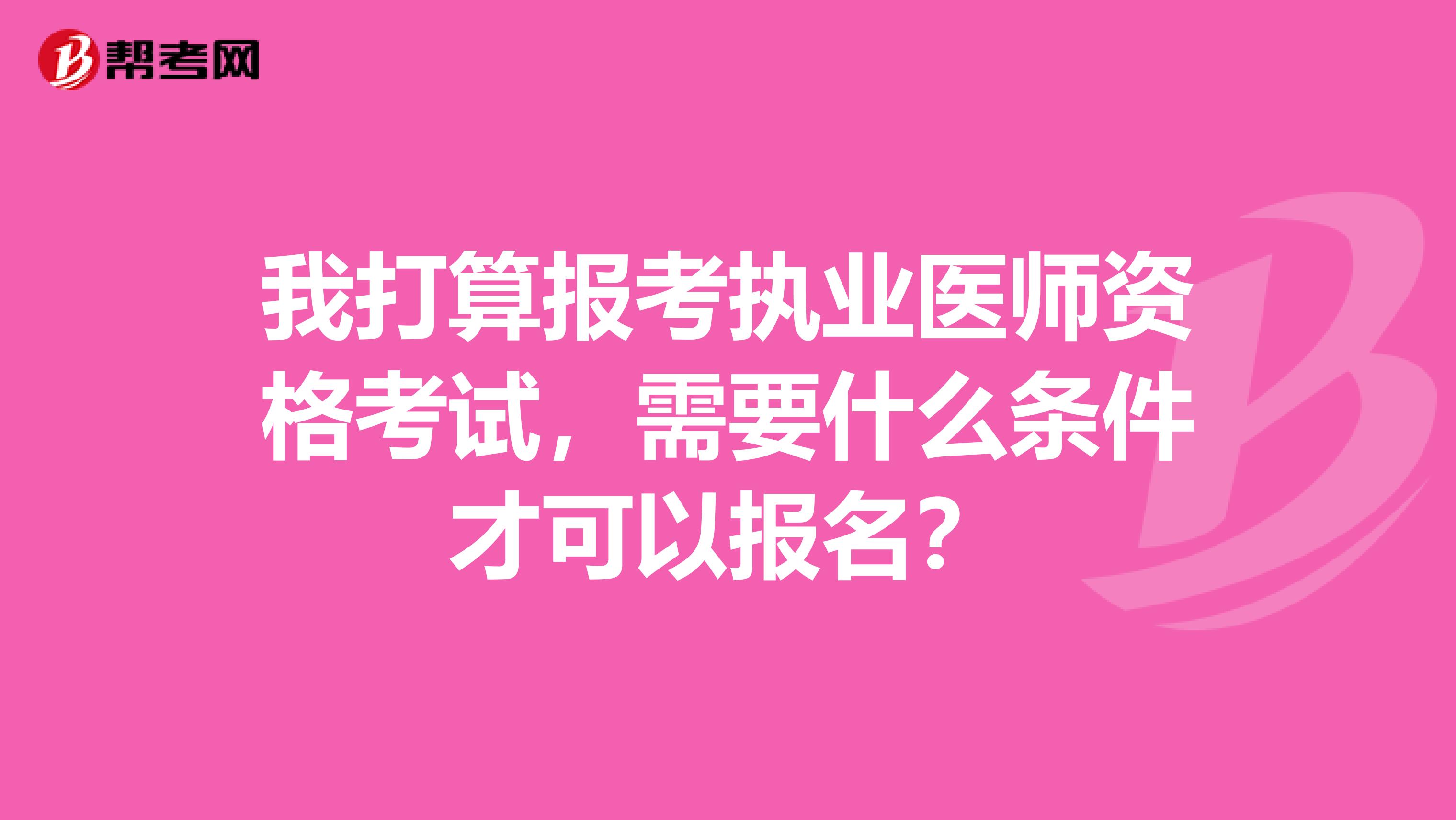 我打算报考执业医师资格考试，需要什么条件才可以报名？