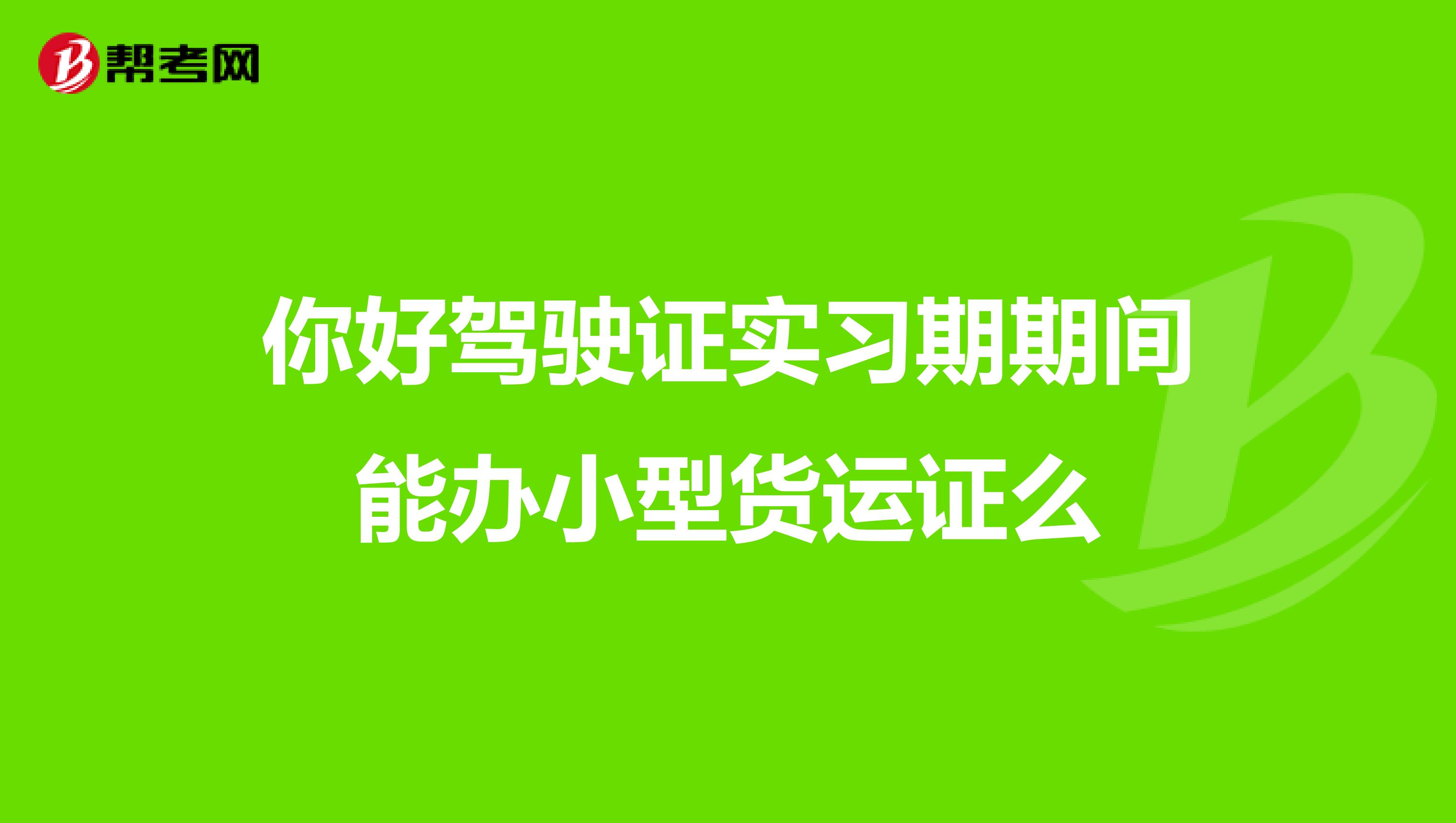 你好驾驶证实习期期间能办小型货运证么