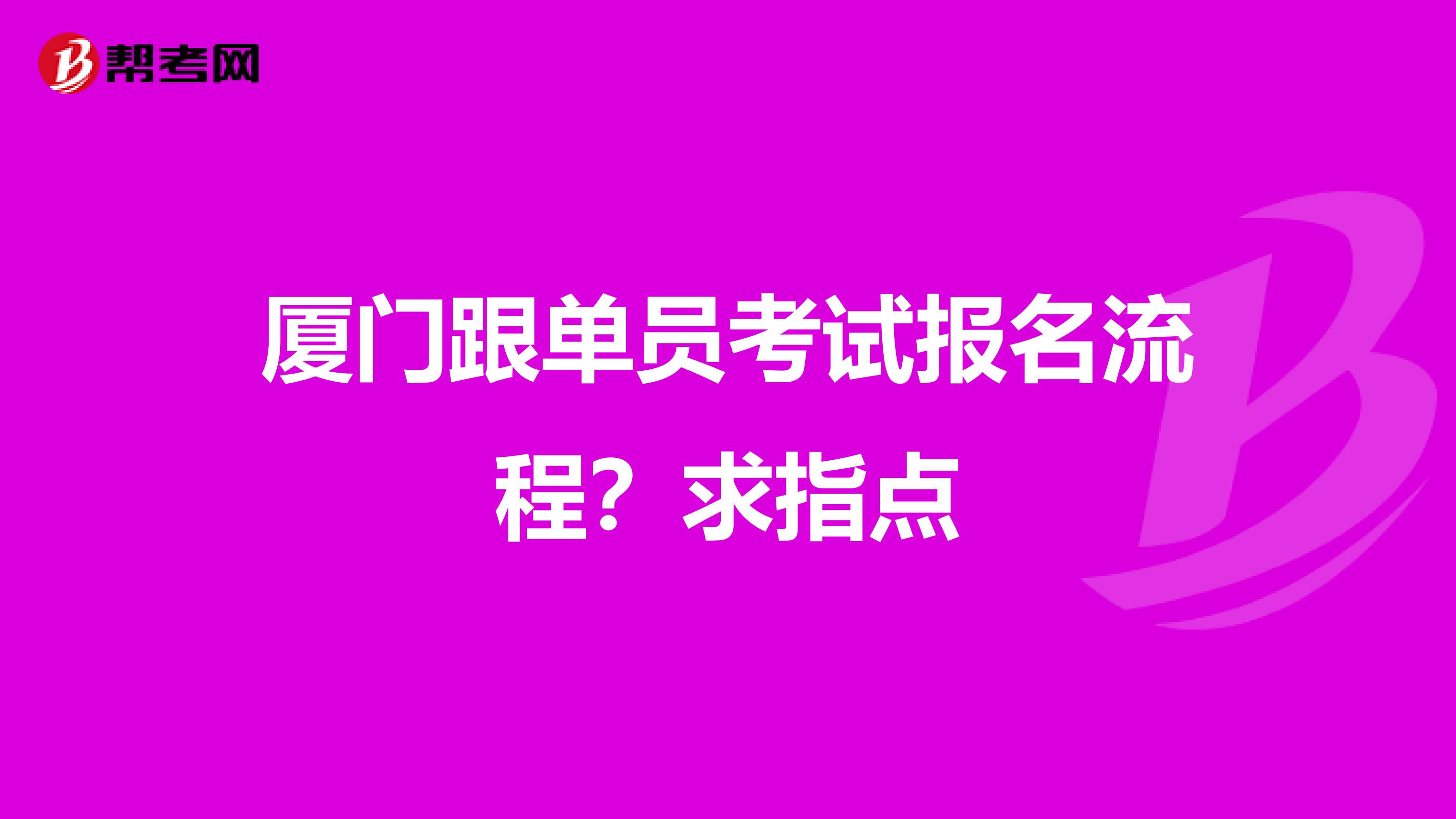 厦门跟单员考试报名流程?求指点