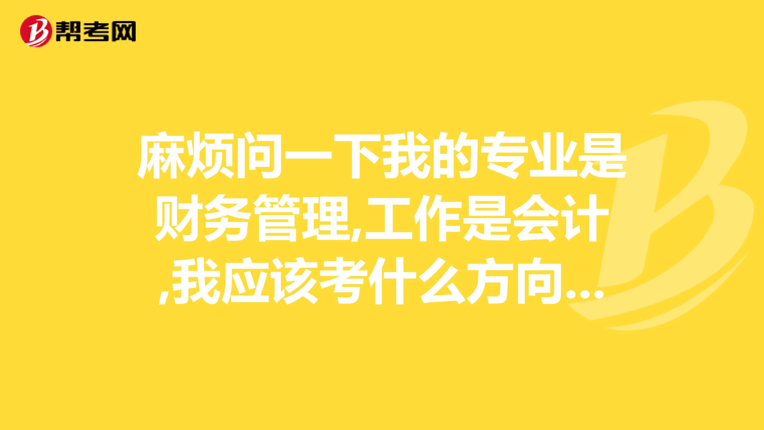 麻烦问一下我的专业是财务管理,工作是会计,我应该考什么方向的经济师呢