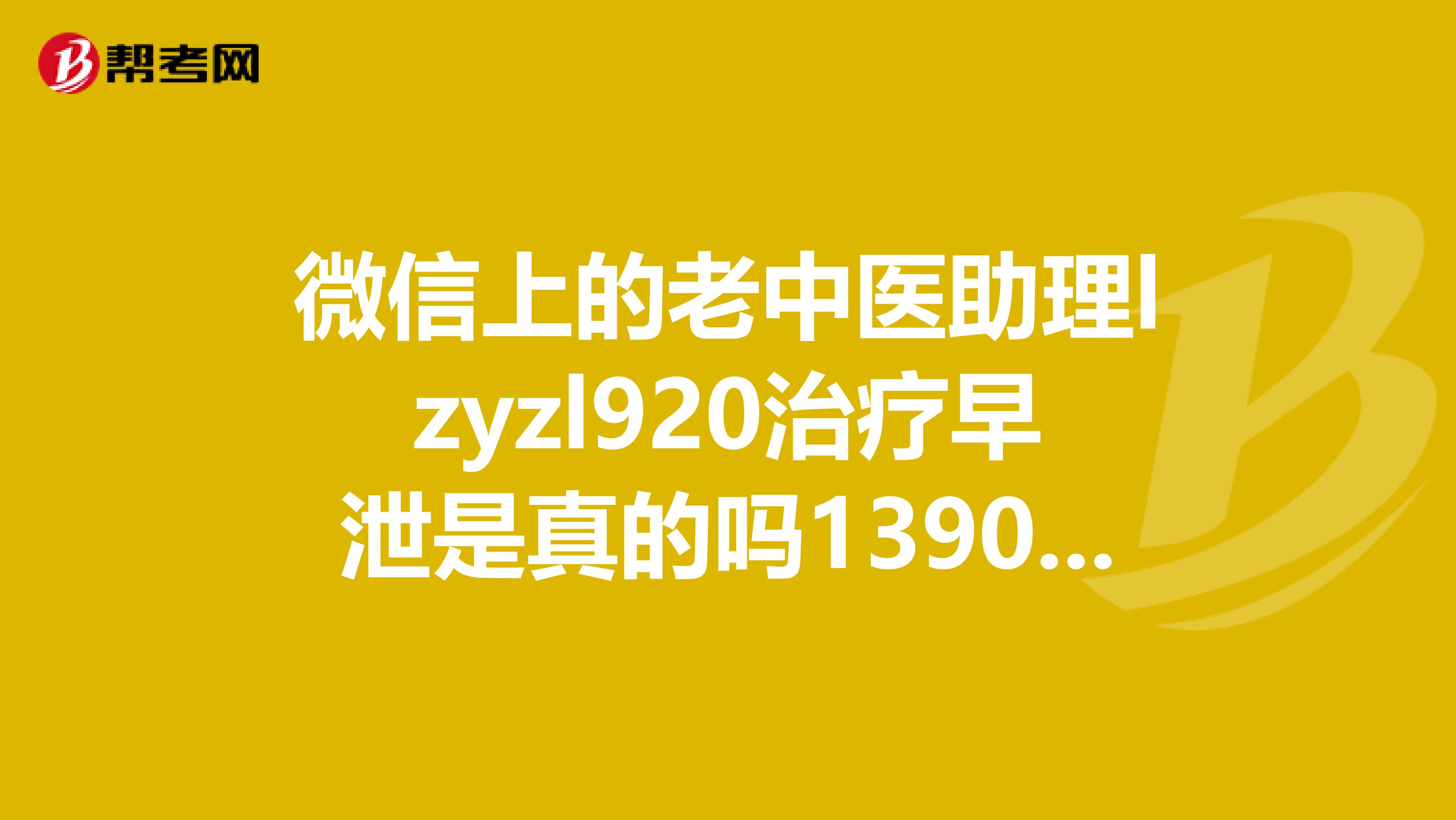 微信上的老中醫助理lzyzl920治療早泄是真的嗎1390塊錢