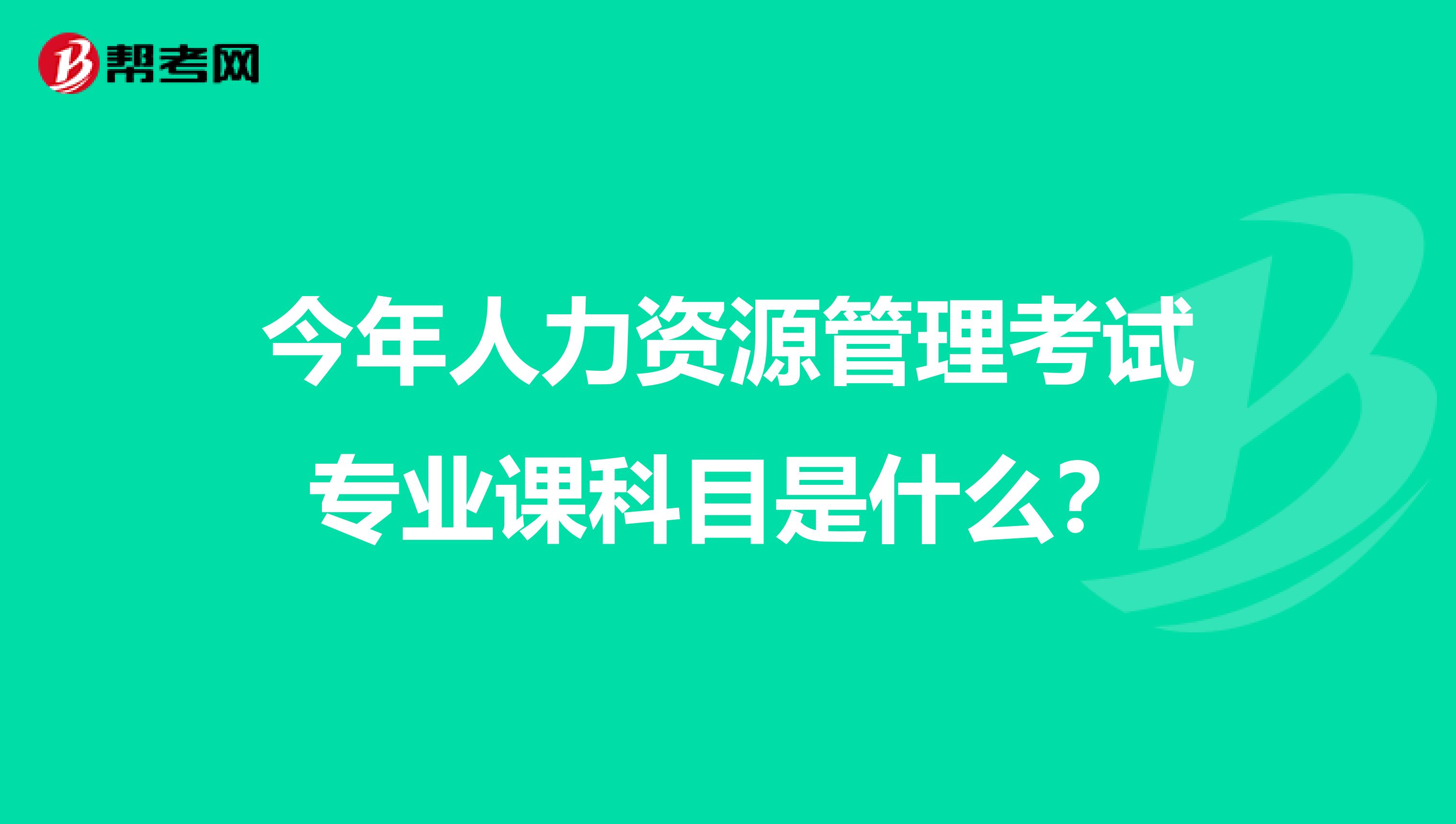 今年人力资源管理考试专业课科目是什么?